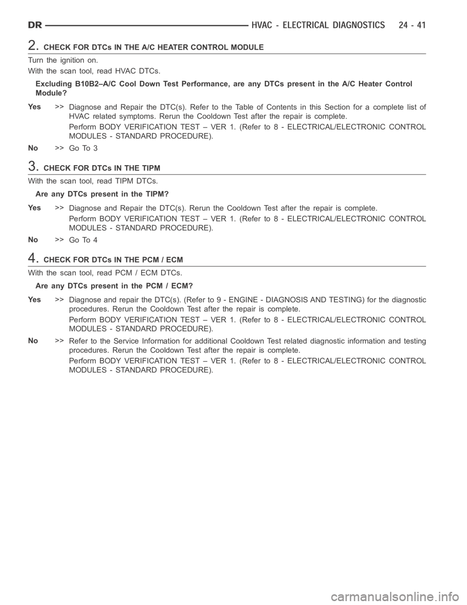 DODGE RAM SRT-10 2006 Service Repair Manual 2.CHECK FOR DTCs IN THE A/C HEATER CONTROL MODULE
Turn the ignition on.
With the scan tool, read HVAC DTCs.
Excluding B10B2–A/C Cool Down Test Performance, are any DTCs present in the A/C Heater Con DODGE RAM SRT-10 2006 Service Repair Manual 2.CHECK FOR DTCs IN THE A/C HEATER CONTROL MODULE
Turn the ignition on.
With the scan tool, read HVAC DTCs.
Excluding B10B2–A/C Cool Down Test Performance, are any DTCs present in the A/C Heater Con