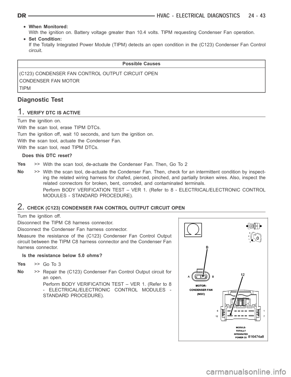 DODGE RAM SRT-10 2006 Service Repair Manual When Monitored:
With the ignition on. Battery voltage greater than 10.4 volts. TIPM requesting Condenser Fan operation.
Set Condition:
If the Totally Integrated Power Module (TIPM) detects an open con DODGE RAM SRT-10 2006 Service Repair Manual When Monitored:
With the ignition on. Battery voltage greater than 10.4 volts. TIPM requesting Condenser Fan operation.
Set Condition:
If the Totally Integrated Power Module (TIPM) detects an open con