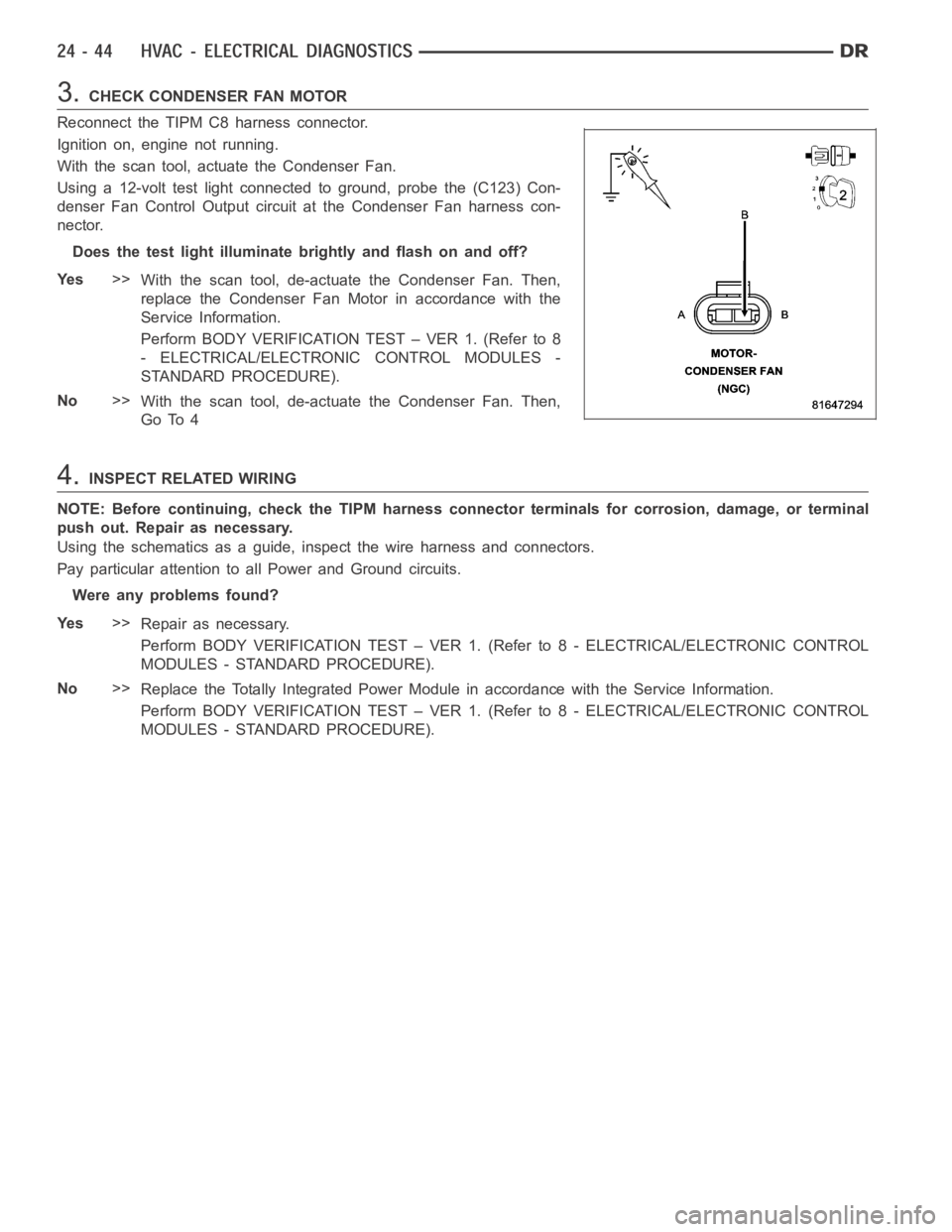 DODGE RAM SRT-10 2006 Service Repair Manual 3.CHECK CONDENSER FAN MOTOR
Reconnect the TIPM C8 harness connector.
Ignition on, engine not running.
With the scan tool, actuate the Condenser Fan.
Using a 12-volt test light connected to ground, pro DODGE RAM SRT-10 2006 Service Repair Manual 3.CHECK CONDENSER FAN MOTOR
Reconnect the TIPM C8 harness connector.
Ignition on, engine not running.
With the scan tool, actuate the Condenser Fan.
Using a 12-volt test light connected to ground, pro