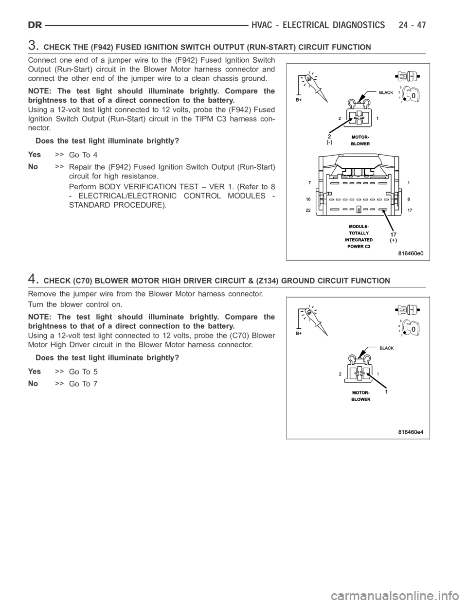 DODGE RAM SRT-10 2006 Service Repair Manual 3.CHECK THE (F942) FUSED IGNITION SWITCH OUTPUT (RUN-START) CIRCUIT FUNCTION
Connect one end of a jumper wire to the (F942) Fused Ignition Switch
Output (Run-Start) circuit in the Blower Motor harness DODGE RAM SRT-10 2006 Service Repair Manual 3.CHECK THE (F942) FUSED IGNITION SWITCH OUTPUT (RUN-START) CIRCUIT FUNCTION
Connect one end of a jumper wire to the (F942) Fused Ignition Switch
Output (Run-Start) circuit in the Blower Motor harness