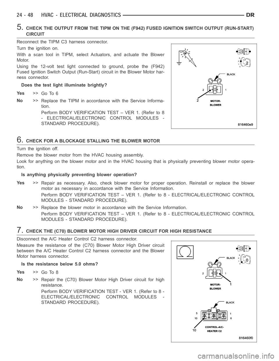 DODGE RAM SRT-10 2006 Service Repair Manual 5.CHECK THE OUTPUT FROM THE TIPM ON THE (F942) FUSED IGNITION SWITCH OUTPUT (RUN-START)
CIRCUIT
Reconnect the TIPM C3 harness connector.
Turn the ignition on.
With a scan tool in TIPM, select Actuator DODGE RAM SRT-10 2006 Service Repair Manual 5.CHECK THE OUTPUT FROM THE TIPM ON THE (F942) FUSED IGNITION SWITCH OUTPUT (RUN-START)
CIRCUIT
Reconnect the TIPM C3 harness connector.
Turn the ignition on.
With a scan tool in TIPM, select Actuator