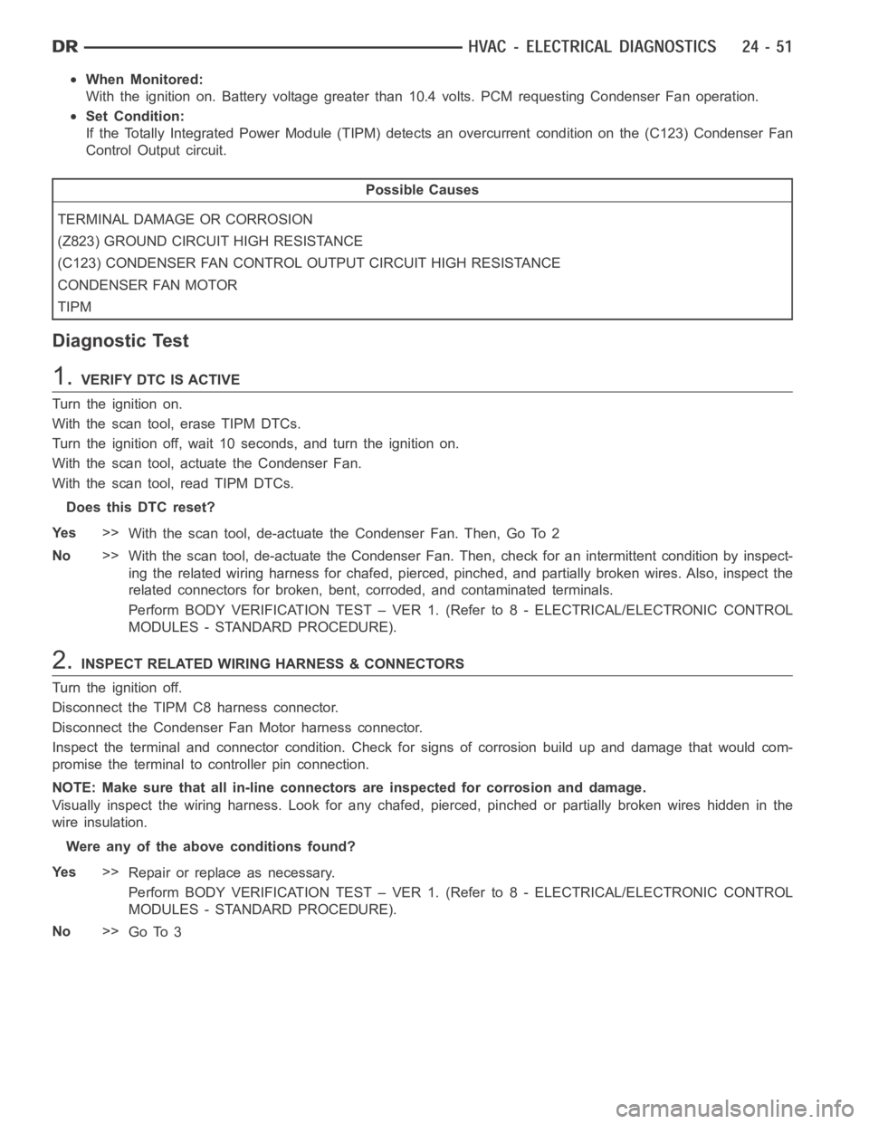 DODGE RAM SRT-10 2006 Service Repair Manual When Monitored:
With the ignition on. Battery voltage greater than 10.4 volts. PCM requesting Condenser Fan operation.
Set Condition:
If the Totally Integrated Power Module (TIPM) detects an overcurre DODGE RAM SRT-10 2006 Service Repair Manual When Monitored:
With the ignition on. Battery voltage greater than 10.4 volts. PCM requesting Condenser Fan operation.
Set Condition:
If the Totally Integrated Power Module (TIPM) detects an overcurre