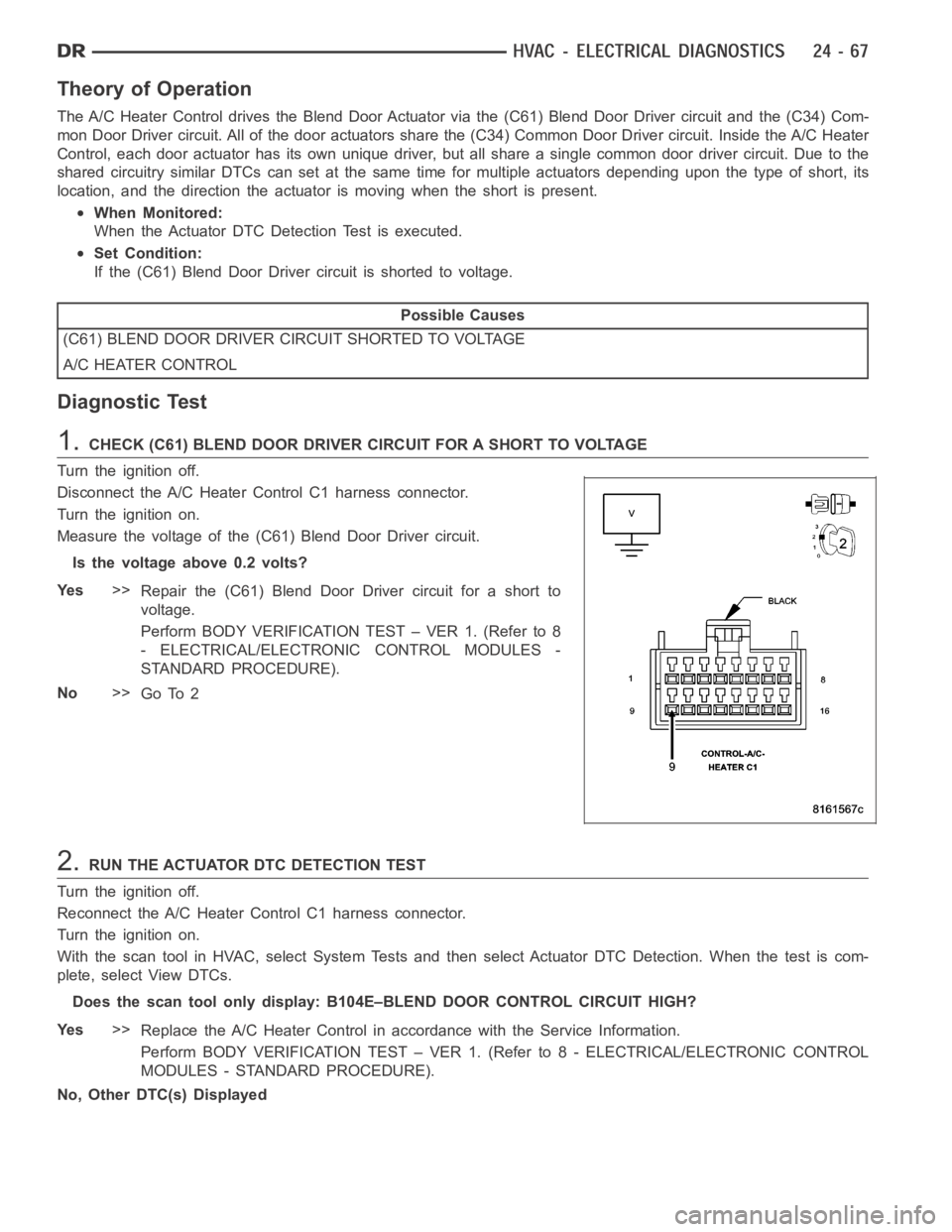DODGE RAM SRT-10 2006  Service Repair Manual Theory of Operation
The A/C Heater Control drives the Blend Door Actuator via the (C61) Blend Door Driver circuit and the (C34) Com-
mon Door Driver circuit. All of the door actuators share the (C34) 