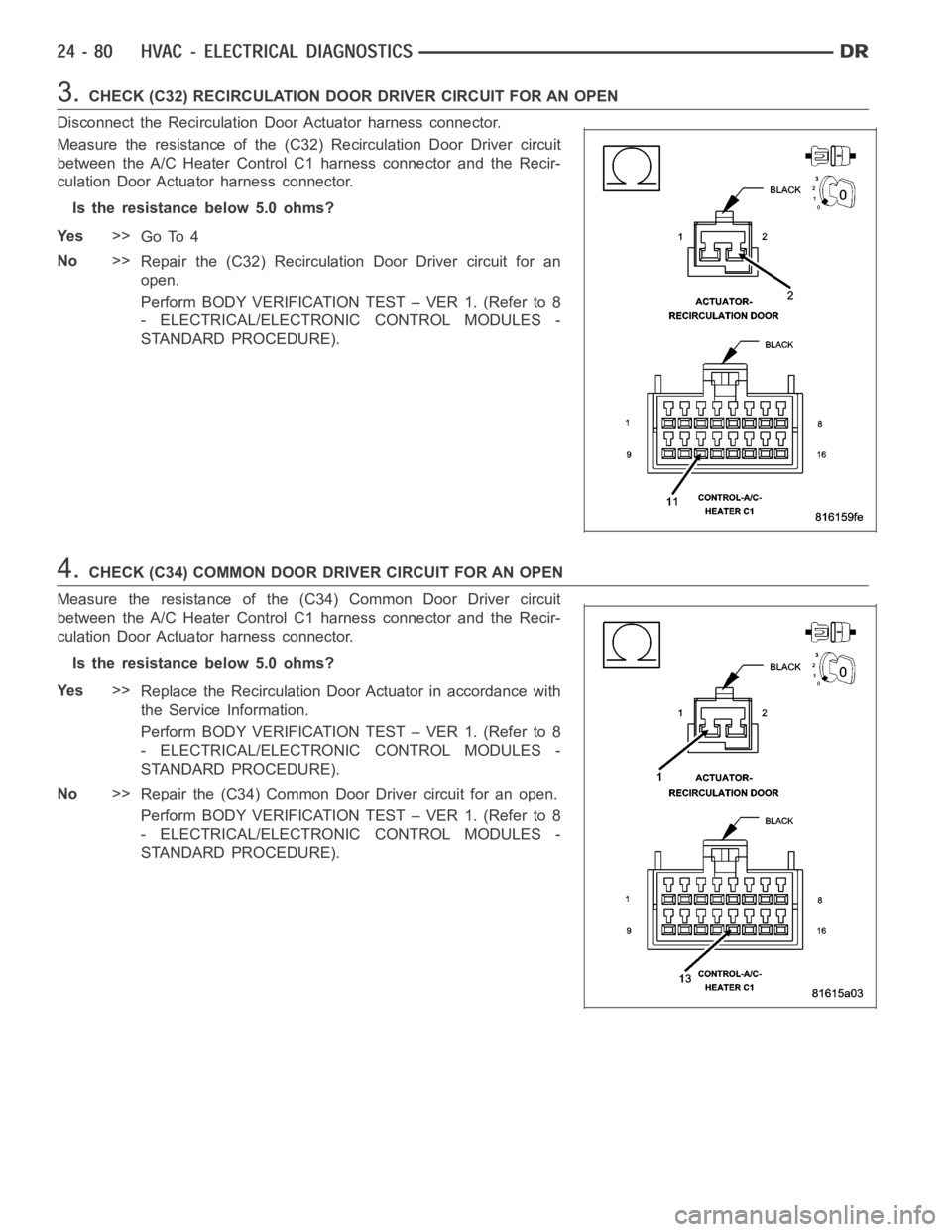 DODGE RAM SRT-10 2006 Service Repair Manual 3.CHECK (C32) RECIRCULATION DOOR DRIVER CIRCUIT FOR AN OPEN
Disconnect the Recirculation Door Actuator harness connector.
Measure the resistance of the (C32) Recirculation Door Driver circuit
between DODGE RAM SRT-10 2006 Service Repair Manual 3.CHECK (C32) RECIRCULATION DOOR DRIVER CIRCUIT FOR AN OPEN
Disconnect the Recirculation Door Actuator harness connector.
Measure the resistance of the (C32) Recirculation Door Driver circuit
between