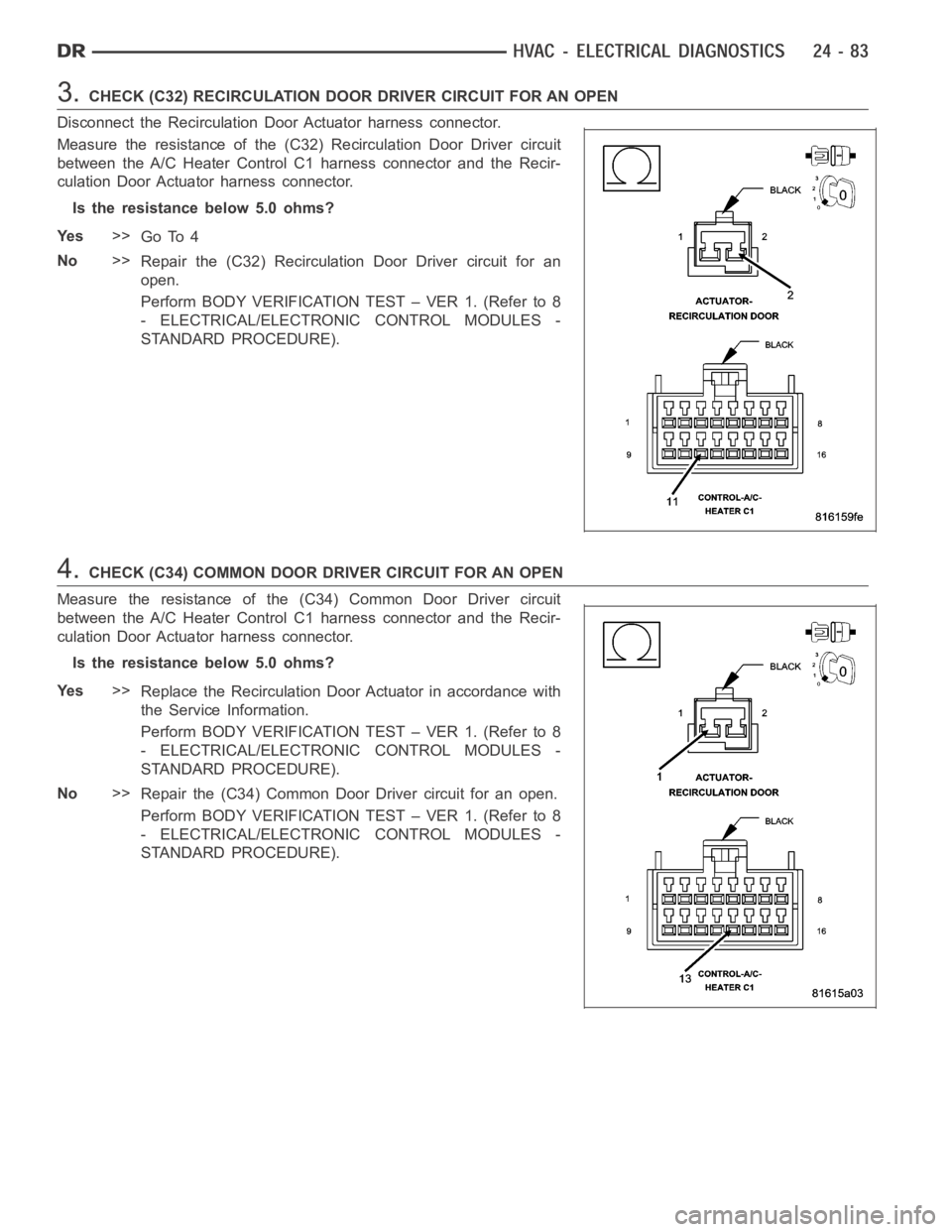 DODGE RAM SRT-10 2006 Service Repair Manual 3.CHECK (C32) RECIRCULATION DOOR DRIVER CIRCUIT FOR AN OPEN
Disconnect the Recirculation Door Actuator harness connector.
Measure the resistance of the (C32) Recirculation Door Driver circuit
between DODGE RAM SRT-10 2006 Service Repair Manual 3.CHECK (C32) RECIRCULATION DOOR DRIVER CIRCUIT FOR AN OPEN
Disconnect the Recirculation Door Actuator harness connector.
Measure the resistance of the (C32) Recirculation Door Driver circuit
between