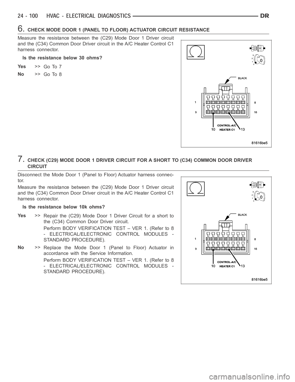 DODGE RAM SRT-10 2006 Service Repair Manual 6.CHECK MODE DOOR 1 (PANEL TO FLOOR) ACTUATOR CIRCUIT RESISTANCE
Measure the resistance between the (C29) Mode Door 1 Driver circuit
and the (C34) Common Door Driver circuit in the A/C Heater Control DODGE RAM SRT-10 2006 Service Repair Manual 6.CHECK MODE DOOR 1 (PANEL TO FLOOR) ACTUATOR CIRCUIT RESISTANCE
Measure the resistance between the (C29) Mode Door 1 Driver circuit
and the (C34) Common Door Driver circuit in the A/C Heater Control
