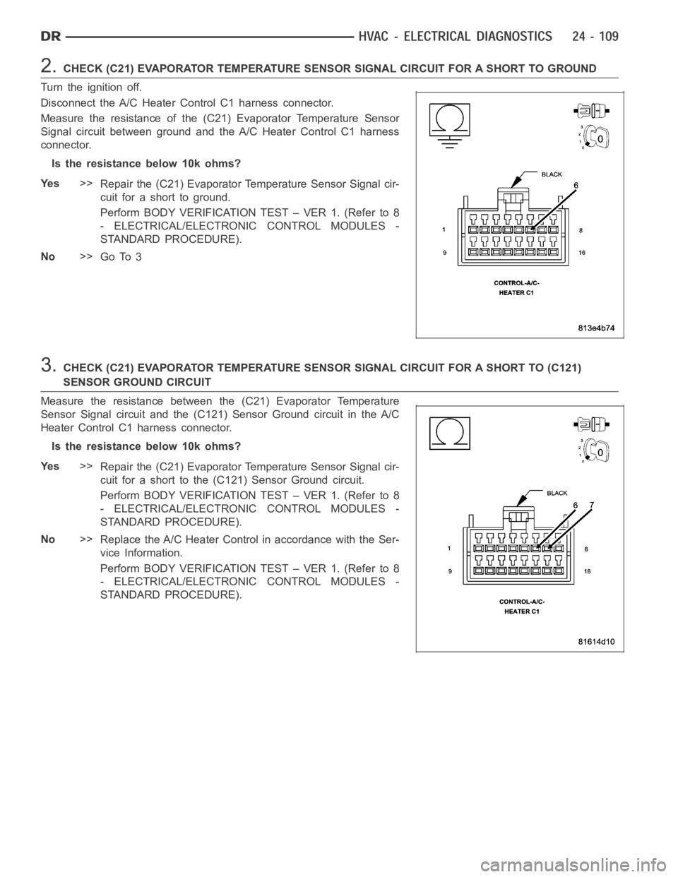 DODGE RAM SRT-10 2006  Service Repair Manual 2.CHECK (C21) EVAPORATOR TEMPERATURE SENSOR SIGNAL CIRCUIT FOR A SHORT TO GROUND
Turn the ignition off.
Disconnect the A/C Heater Control C1 harness connector.
Measure the resistance of the (C21) Evap
