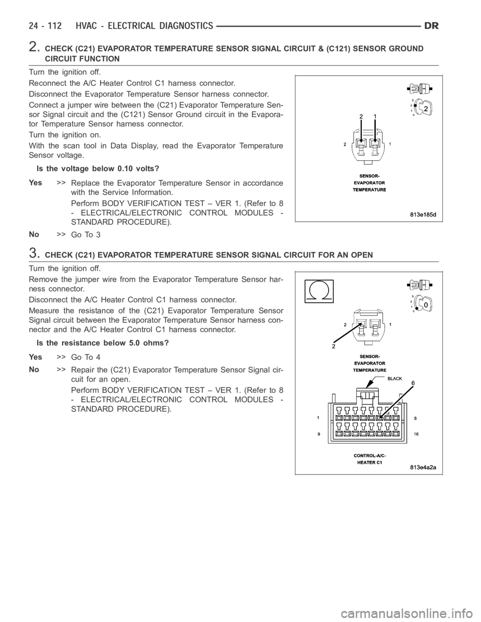 DODGE RAM SRT-10 2006  Service Repair Manual 2.CHECK (C21) EVAPORATOR TEMPERATURE SENSOR SIGNAL CIRCUIT & (C121) SENSORGROUND
CIRCUIT FUNCTION
Turn the ignition off.
Reconnect the A/C Heater Control C1 harness connector.
Disconnect the Evaporato