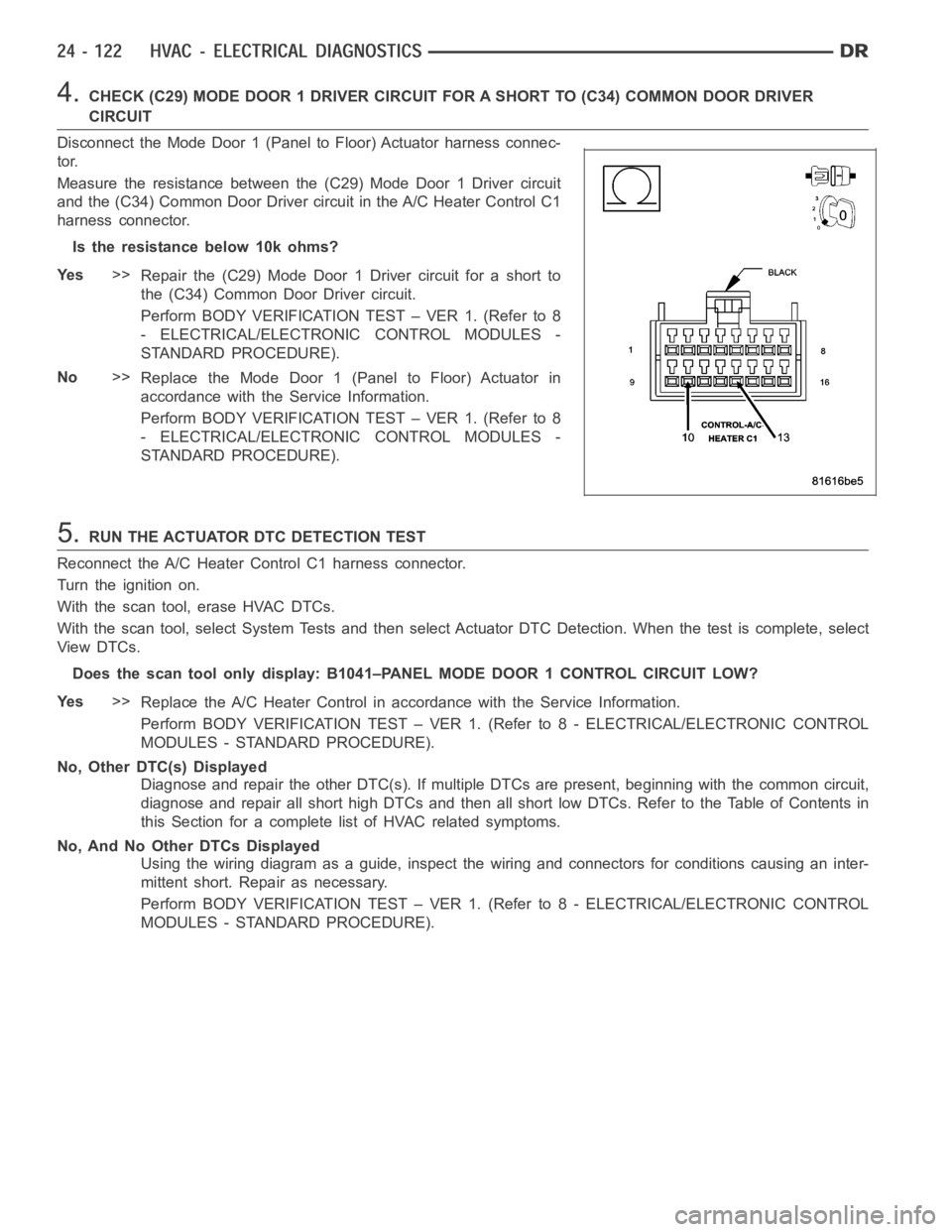 DODGE RAM SRT-10 2006 Service Repair Manual 4.CHECK (C29) MODE DOOR 1 DRIVER CIRCUIT FOR A SHORT TO (C34) COMMON DOOR DRIVER
CIRCUIT
Disconnect the Mode Door 1 (Panel to Floor) Actuator harness connec-
tor.
Measure the resistance between the (C DODGE RAM SRT-10 2006 Service Repair Manual 4.CHECK (C29) MODE DOOR 1 DRIVER CIRCUIT FOR A SHORT TO (C34) COMMON DOOR DRIVER
CIRCUIT
Disconnect the Mode Door 1 (Panel to Floor) Actuator harness connec-
tor.
Measure the resistance between the (C