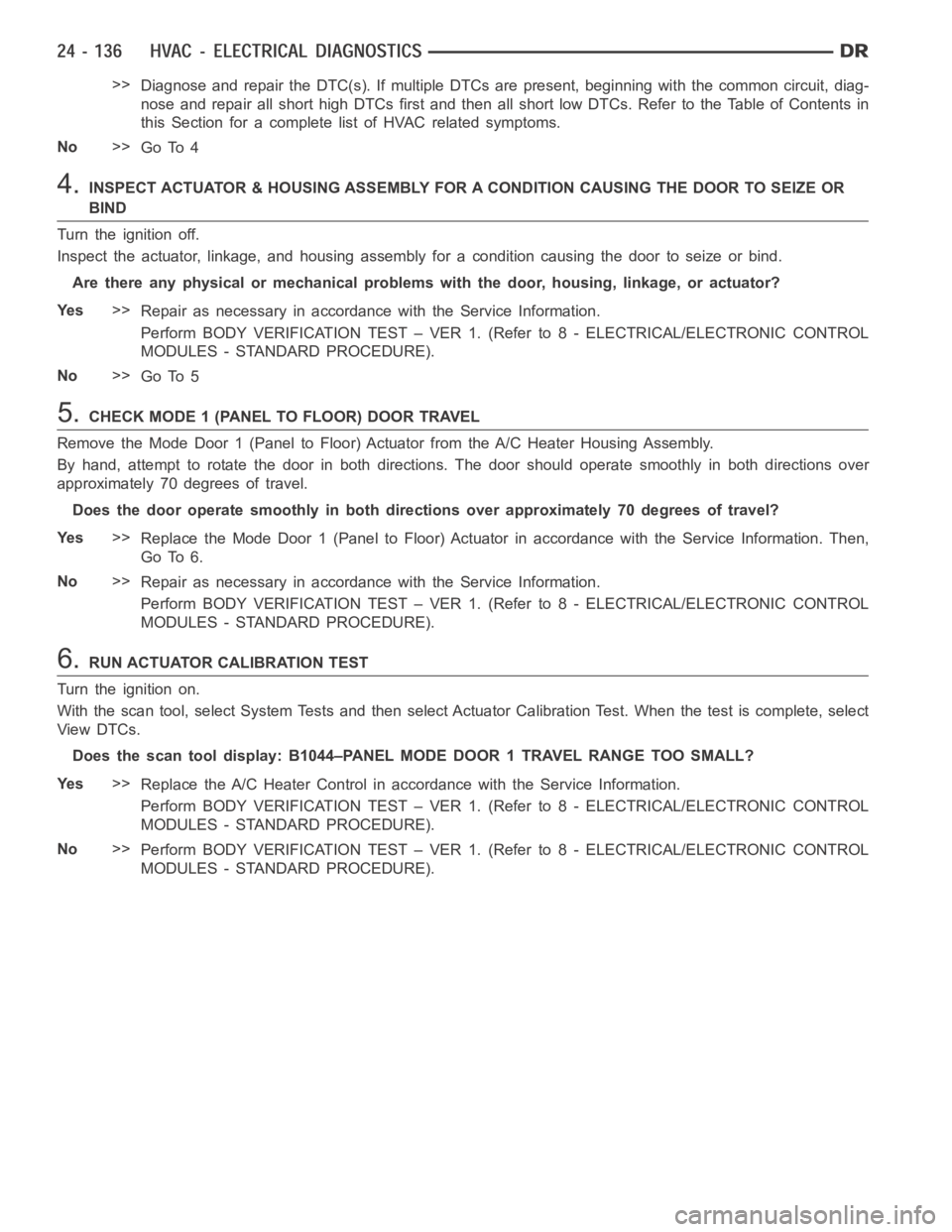DODGE RAM SRT-10 2006  Service Repair Manual >>
Diagnose and repair the DTC(s). If multiple DTCs are present, beginning with the common circuit, diag-
nose and repair all short high DTCs first and then all short low DTCs. Refer to the Table of C