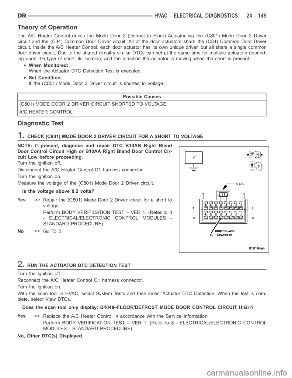 DODGE RAM SRT-10 2006  Service Repair Manual Theory of Operation
The A/C Heater Control drives the Mode Door 2 (Defrost to Floor) Actuator viathe(C801)ModeDoor2Driver
circuit and the (C34) Common Door Driver circuit. All of the door actuatorssha