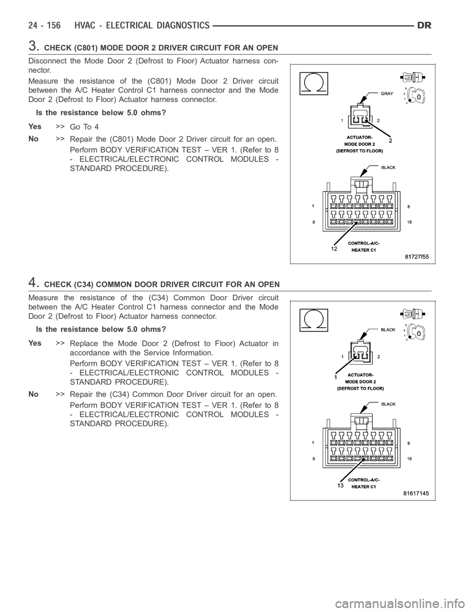 DODGE RAM SRT-10 2006 Service Repair Manual 3.CHECK(C801)MODEDOOR2DRIVERCIRCUITFORANOPEN
Disconnect the Mode Door 2 (Defrost to Floor) Actuator harness con-
nector.
Measure the resistance of the (C801) Mode Door 2 Driver circuit
between the A/C DODGE RAM SRT-10 2006 Service Repair Manual 3.CHECK(C801)MODEDOOR2DRIVERCIRCUITFORANOPEN
Disconnect the Mode Door 2 (Defrost to Floor) Actuator harness con-
nector.
Measure the resistance of the (C801) Mode Door 2 Driver circuit
between the A/C