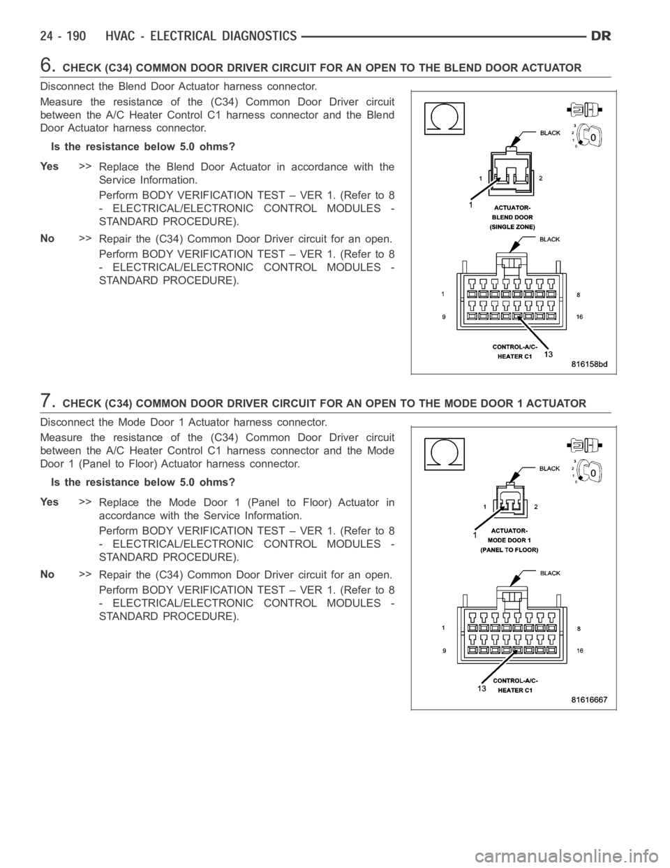 DODGE RAM SRT-10 2006 Service Repair Manual 6.CHECK (C34) COMMON DOOR DRIVER CIRCUIT FOR AN OPEN TO THE BLEND DOOR ACTUATOR
Disconnect the Blend Door Actuator harness connector.
Measure the resistance of the (C34) Common Door Driver circuit
bet DODGE RAM SRT-10 2006 Service Repair Manual 6.CHECK (C34) COMMON DOOR DRIVER CIRCUIT FOR AN OPEN TO THE BLEND DOOR ACTUATOR
Disconnect the Blend Door Actuator harness connector.
Measure the resistance of the (C34) Common Door Driver circuit
bet
