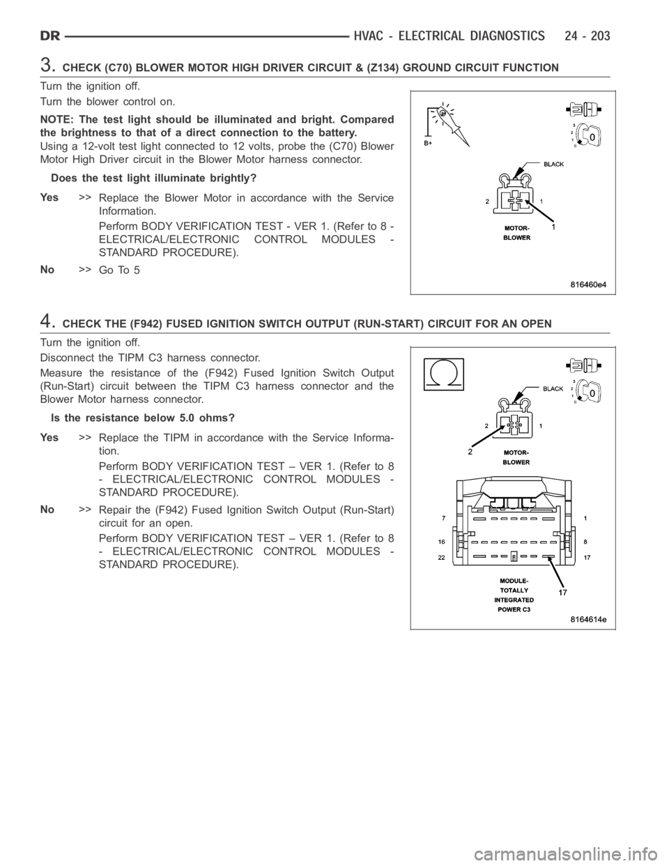 DODGE RAM SRT-10 2006 Service Repair Manual 3.CHECK (C70) BLOWER MOTOR HIGH DRIVER CIRCUIT & (Z134) GROUND CIRCUIT FUNCTION
Turn the ignition off.
Turn the blower control on.
NOTE: The test light should be illuminated and bright. Compared
the b DODGE RAM SRT-10 2006 Service Repair Manual 3.CHECK (C70) BLOWER MOTOR HIGH DRIVER CIRCUIT & (Z134) GROUND CIRCUIT FUNCTION
Turn the ignition off.
Turn the blower control on.
NOTE: The test light should be illuminated and bright. Compared
the b