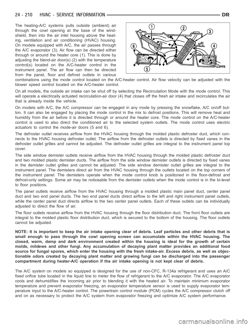 DODGE RAM SRT-10 2006  Service Repair Manual The heating-A/C systems pulls outside (ambient) air
through the cowl opening at the base of the wind-
shield, then into the air inlet housing above the heat-
ing, ventilation and air conditioning (HVA