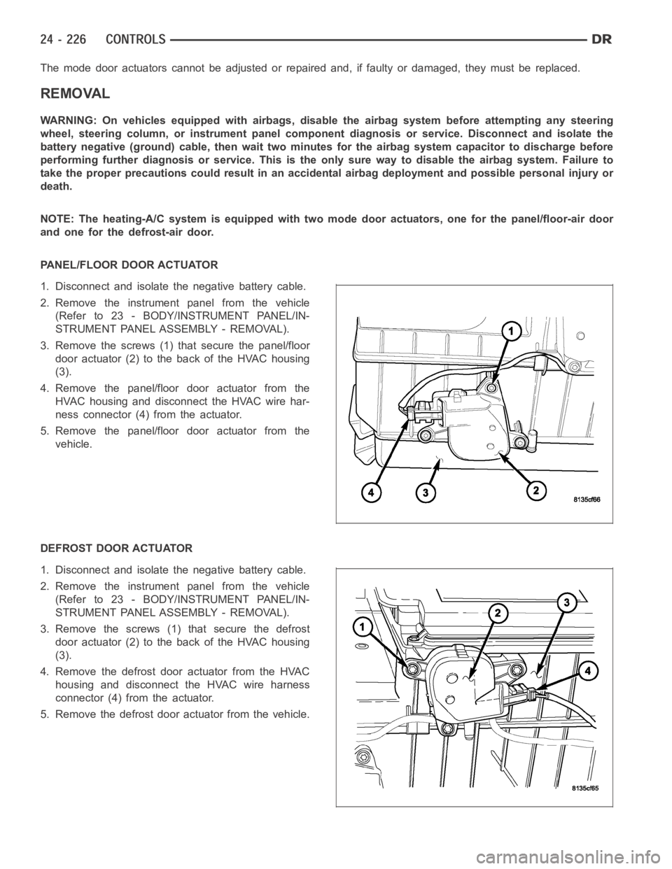 DODGE RAM SRT-10 2006 Service Repair Manual The mode door actuators cannot be adjusted or repaired and, if faulty or damaged, they must be replaced.
REMOVAL
WARNING: On vehicles equipped with airbags, disable the airbag system before attempting DODGE RAM SRT-10 2006 Service Repair Manual The mode door actuators cannot be adjusted or repaired and, if faulty or damaged, they must be replaced.
REMOVAL
WARNING: On vehicles equipped with airbags, disable the airbag system before attempting