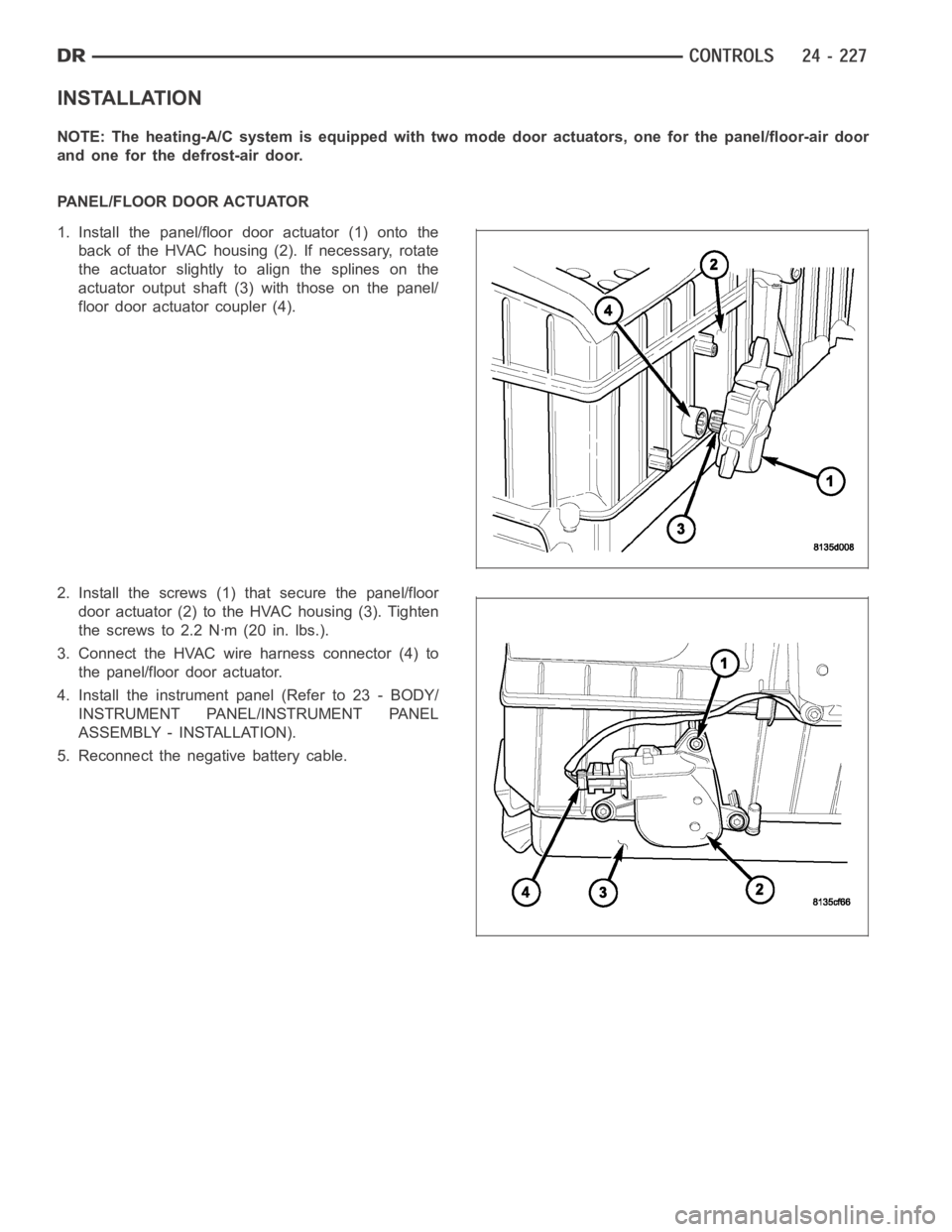 DODGE RAM SRT-10 2006  Service Repair Manual INSTALLATION
NOTE: The heating-A/C system is equipped with two mode door actuators, onefor the panel/floor-air door
and one for the defrost-air door.
PANEL/FLOOR DOOR ACTUATOR
1. Install the panel/flo