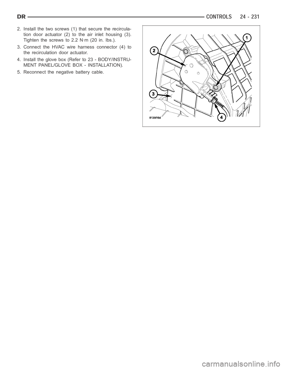 DODGE RAM SRT-10 2006  Service Repair Manual 2. Install the two screws (1)that secure the recircula-
tion door actuator (2) to the air inlet housing (3).
Tighten the screws to 2.2 Nꞏm (20 in. lbs.).
3. Connect the HVAC wire harness connector (