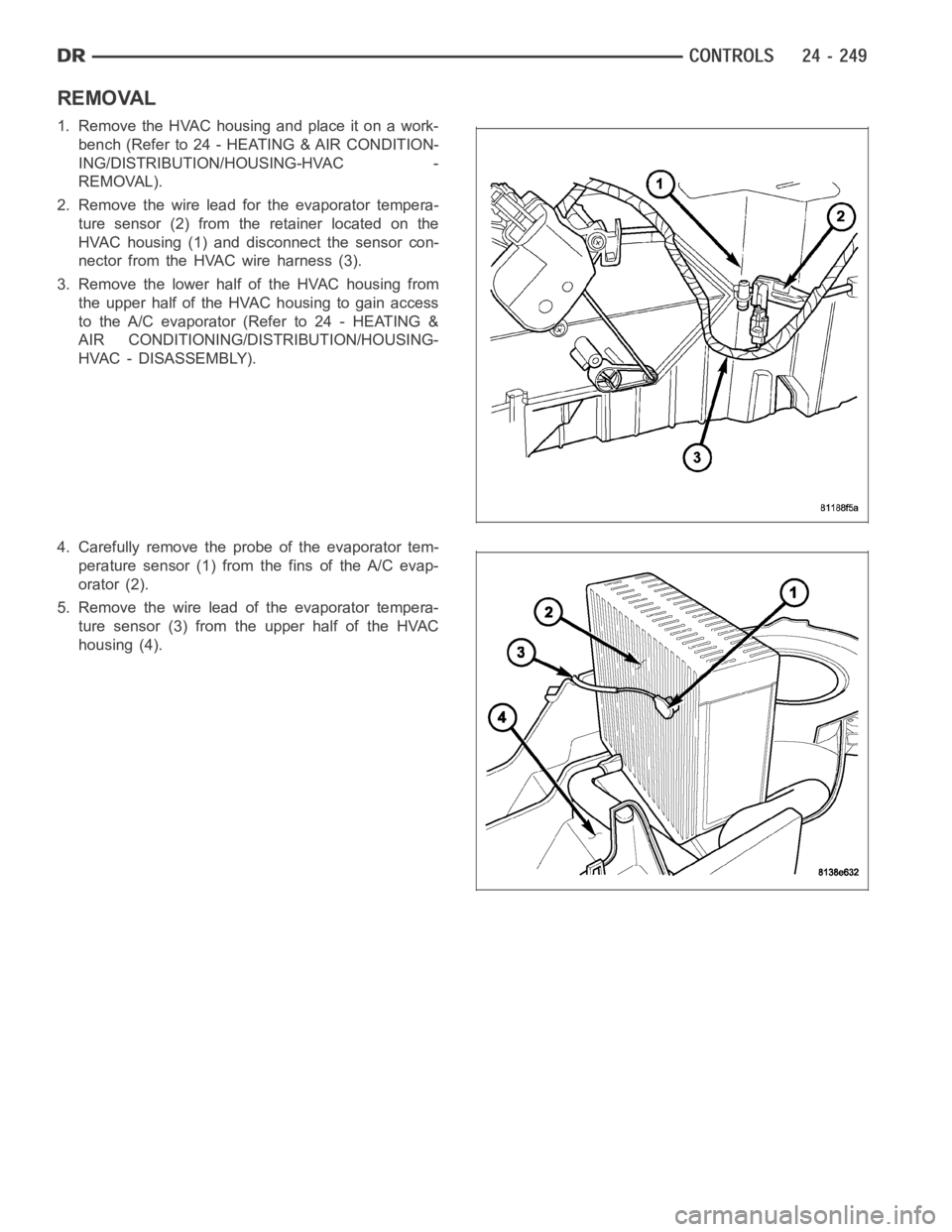 DODGE RAM SRT-10 2006  Service Repair Manual REMOVAL
1. RemovetheHVAChousingandplaceitonawork-
bench (Refer to 24 - HEATING & AIR CONDITION-
ING/DISTRIBUTION/HOUSING-HVAC -
REMOVAL).
2. Remove the wire lead for the evaporator tempera-
ture senso