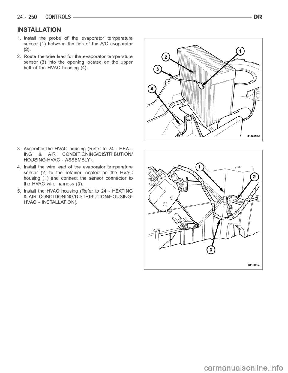 DODGE RAM SRT-10 2006  Service Repair Manual INSTALLATION
1. Install the probe of the evaporator temperature
sensor (1) between the fins of the A/C evaporator
(2).
2. Route the wire lead for the evaporator temperature
sensor (3) into the opening