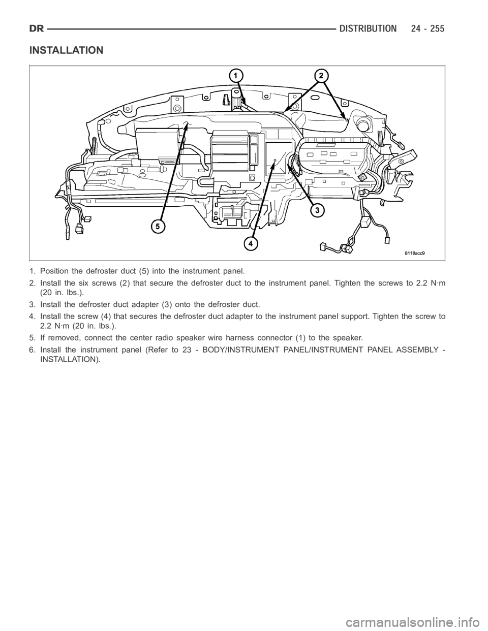 DODGE RAM SRT-10 2006  Service Repair Manual INSTALLATION
1. Position the defroster duct (5) into the instrument panel.
2. Install the six screws (2) that secure the defroster duct to the instrument panel. Tighten the screws to 2.2 Nꞏm
(20 in.