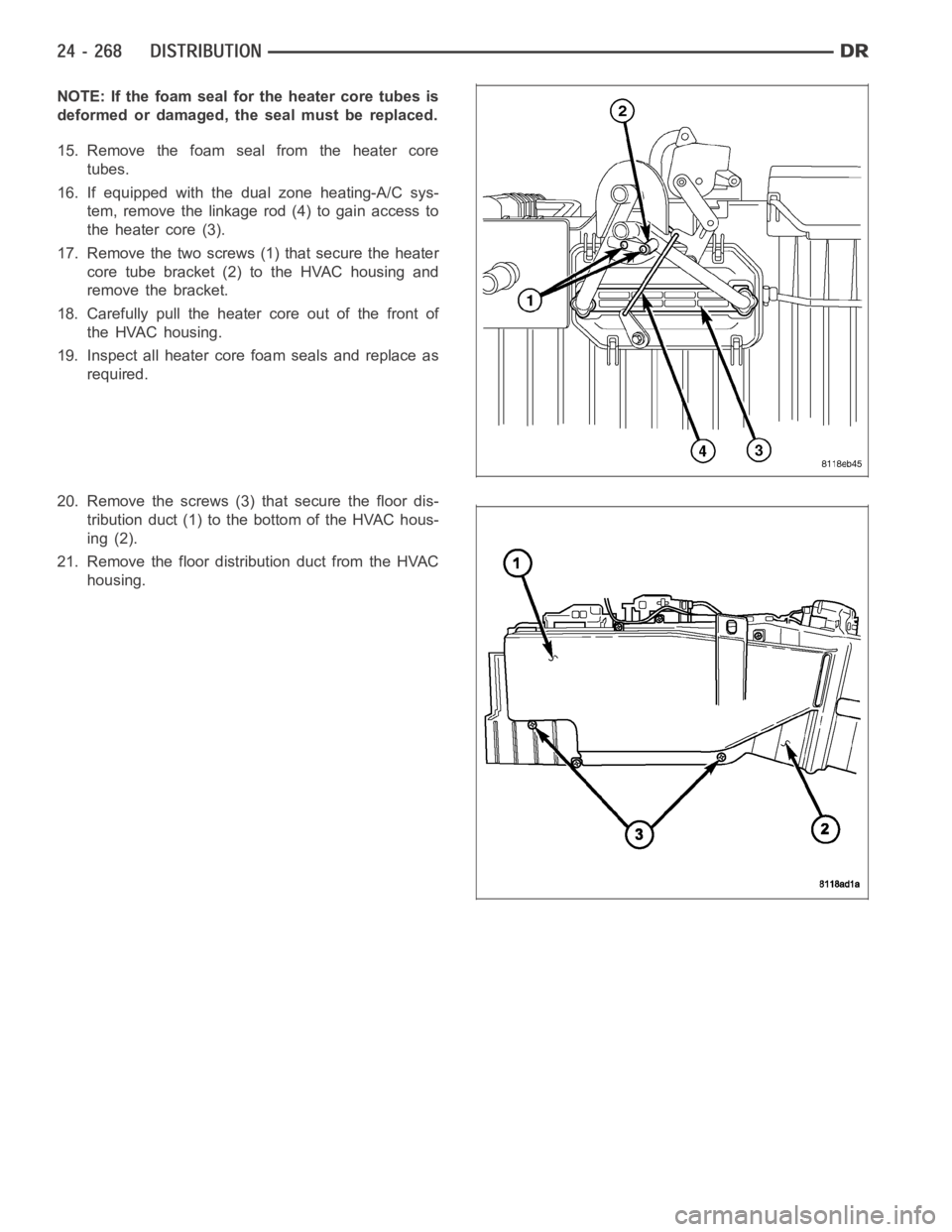 DODGE RAM SRT-10 2006  Service Repair Manual NOTE: If the foam seal for the heater core tubes is
deformed or damaged, the seal must be replaced.
15. Remove the foam seal from the heater core
tubes.
16. If equipped with the dual zone heating-A/C 