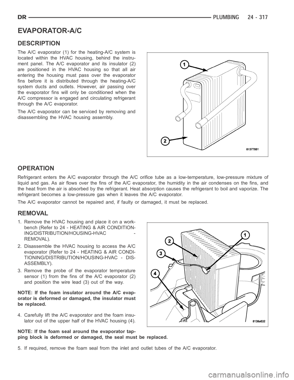 DODGE RAM SRT-10 2006  Service Repair Manual EVAPORATOR-A/C
DESCRIPTION
The A/C evaporator (1) for the heating-A/C system is
located within the HVAC housing, behind the instru-
ment panel. The A/C evaporator and its insulator (2)
are positioned 