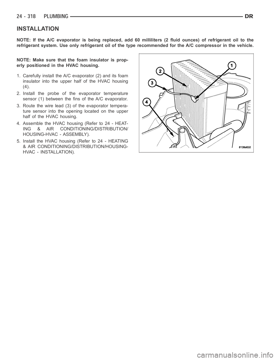 DODGE RAM SRT-10 2006  Service Repair Manual INSTALLATION
NOTE: If the A/C evaporator is being replaced, add 60 milliliters (2 fluid ounces) of refrigerant oil to the
refrigerant system. Use only refrigerant oil of the type recommended for the A