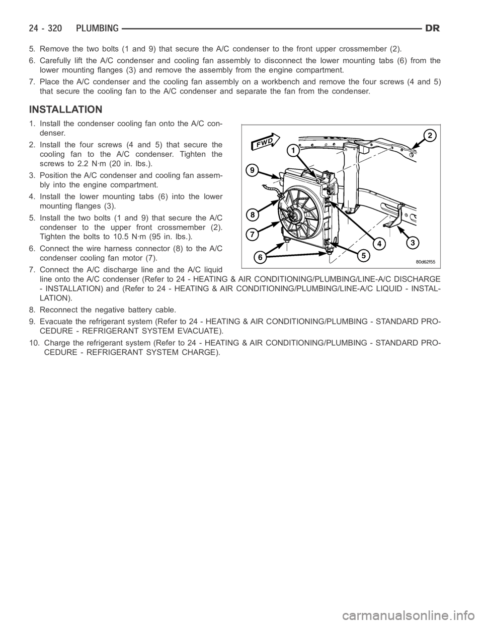 DODGE RAM SRT-10 2006 Service Repair Manual 5. Remove the two bolts (1 and 9) that secure the A/C condenser to the front upper crossmember (2).
6. Carefully lift the A/C condenser and cooling fan assembly to disconnectthe lower mounting tabs (6 DODGE RAM SRT-10 2006 Service Repair Manual 5. Remove the two bolts (1 and 9) that secure the A/C condenser to the front upper crossmember (2).
6. Carefully lift the A/C condenser and cooling fan assembly to disconnectthe lower mounting tabs (6
