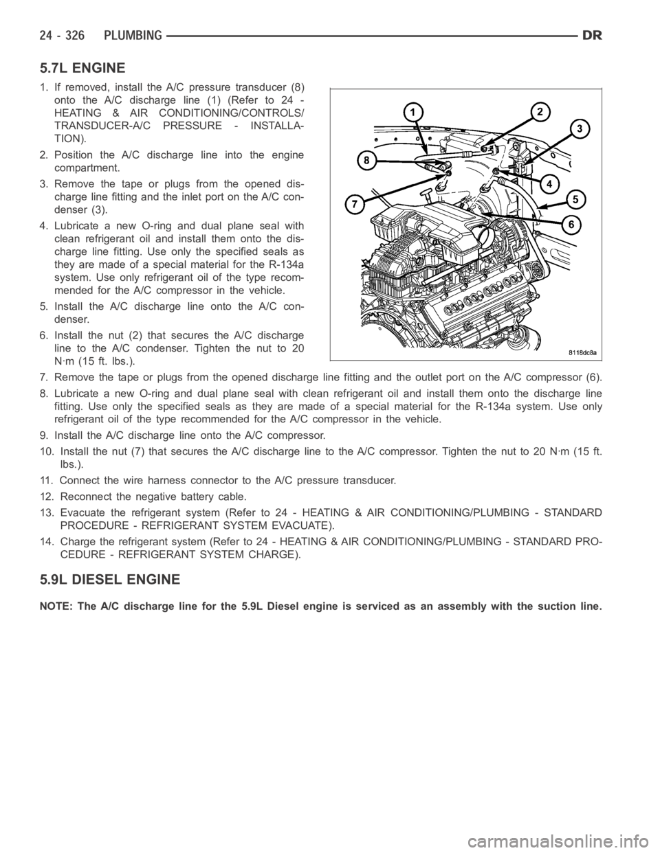 DODGE RAM SRT-10 2006 Service Repair Manual 5.7L ENGINE
1. If removed, install the A/C pressure transducer (8)
onto the A/C discharge line (1) (Refer to 24 -
HEATING & AIR CONDITIONING/CONTROLS/
TRANSDUCER-A/C PRESSURE - INSTALLA-
TION).
2. Pos DODGE RAM SRT-10 2006 Service Repair Manual 5.7L ENGINE
1. If removed, install the A/C pressure transducer (8)
onto the A/C discharge line (1) (Refer to 24 -
HEATING & AIR CONDITIONING/CONTROLS/
TRANSDUCER-A/C PRESSURE - INSTALLA-
TION).
2. Pos