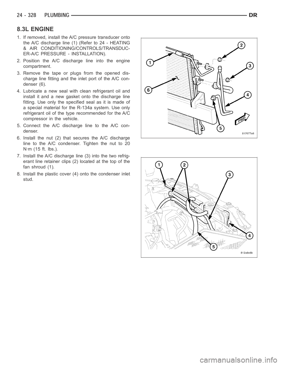 DODGE RAM SRT-10 2006  Service Repair Manual 8.3L ENGINE
1. If removed, install the A/C pressure transducer onto
the A/C discharge line (1) (Refer to 24 - HEATING
& AIR CONDITIONING/CONTROLS/TRANSDUC-
ER-A/C PRESSURE - INSTALLATION).
2. Position