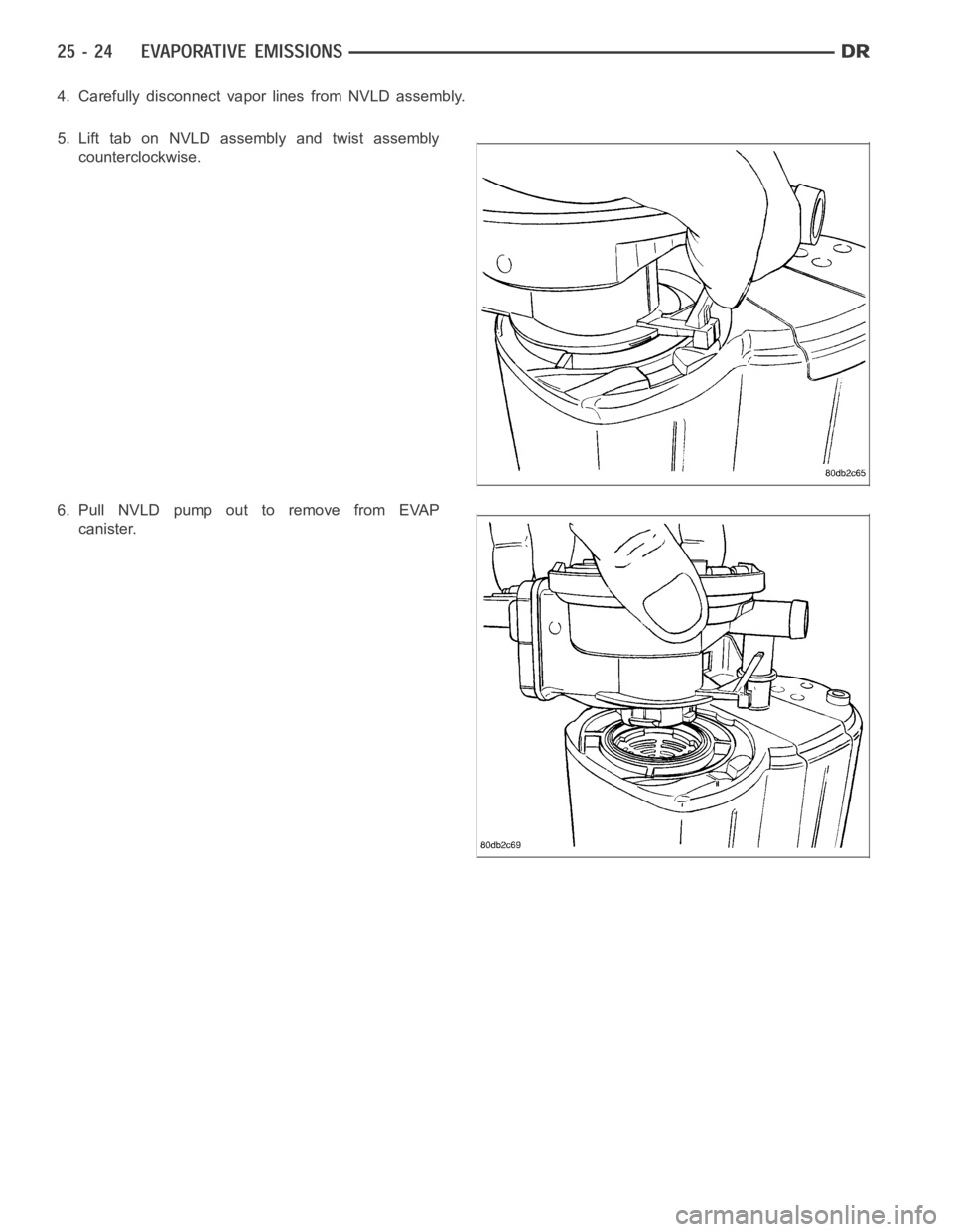DODGE RAM SRT-10 2006  Service Repair Manual 4. Carefully disconnect vapor lines from NVLD assembly.
5. Lift tab on NVLD assembly and twist assembly
counterclockwise.
6. Pull NVLD pump out to remove from EVAP
canister. 