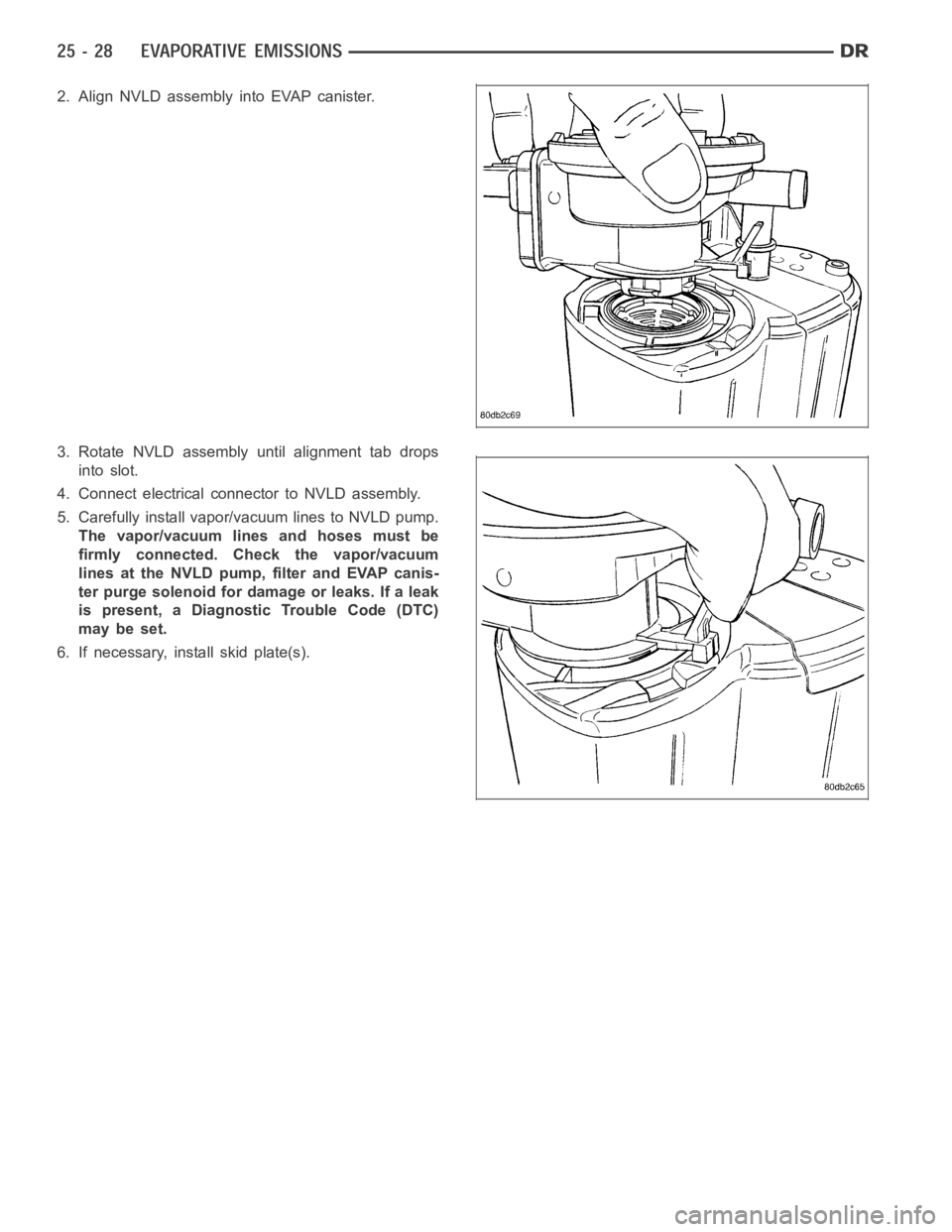 DODGE RAM SRT-10 2006  Service Repair Manual 2. Align NVLD assembly into EVAP canister.
3. Rotate NVLD assembly until alignment tab drops
into slot.
4. Connect electrical connector to NVLD assembly.
5. Carefully install vapor/vacuum lines to NVL