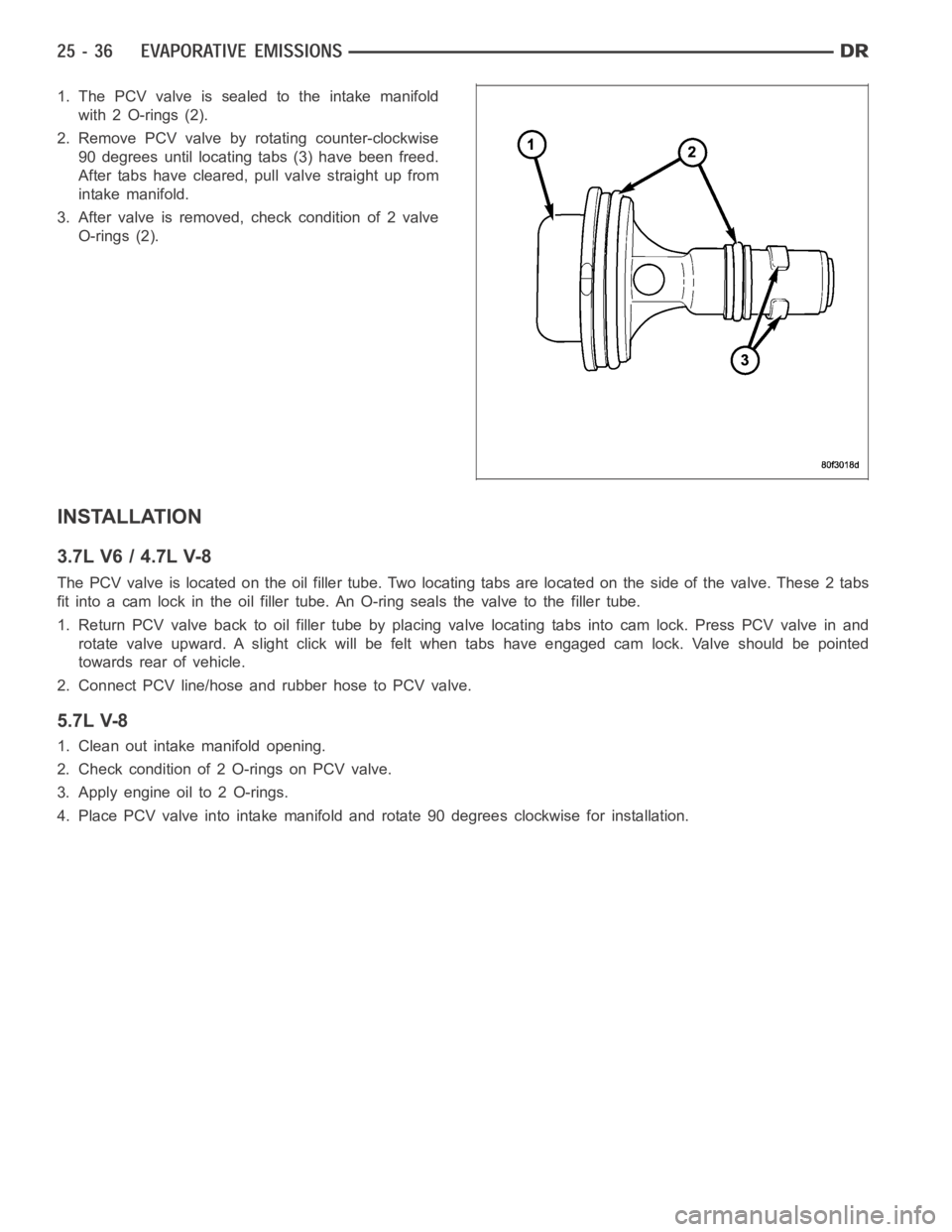 DODGE RAM SRT-10 2006 Service Repair Manual 1. The PCV valve is sealed to the intake manifold
with 2 O-rings (2).
2. Remove PCV valve by rotating counter-clockwise
90 degrees until locating tabs (3) have been freed.
After tabs have cleared, pul DODGE RAM SRT-10 2006 Service Repair Manual 1. The PCV valve is sealed to the intake manifold
with 2 O-rings (2).
2. Remove PCV valve by rotating counter-clockwise
90 degrees until locating tabs (3) have been freed.
After tabs have cleared, pul