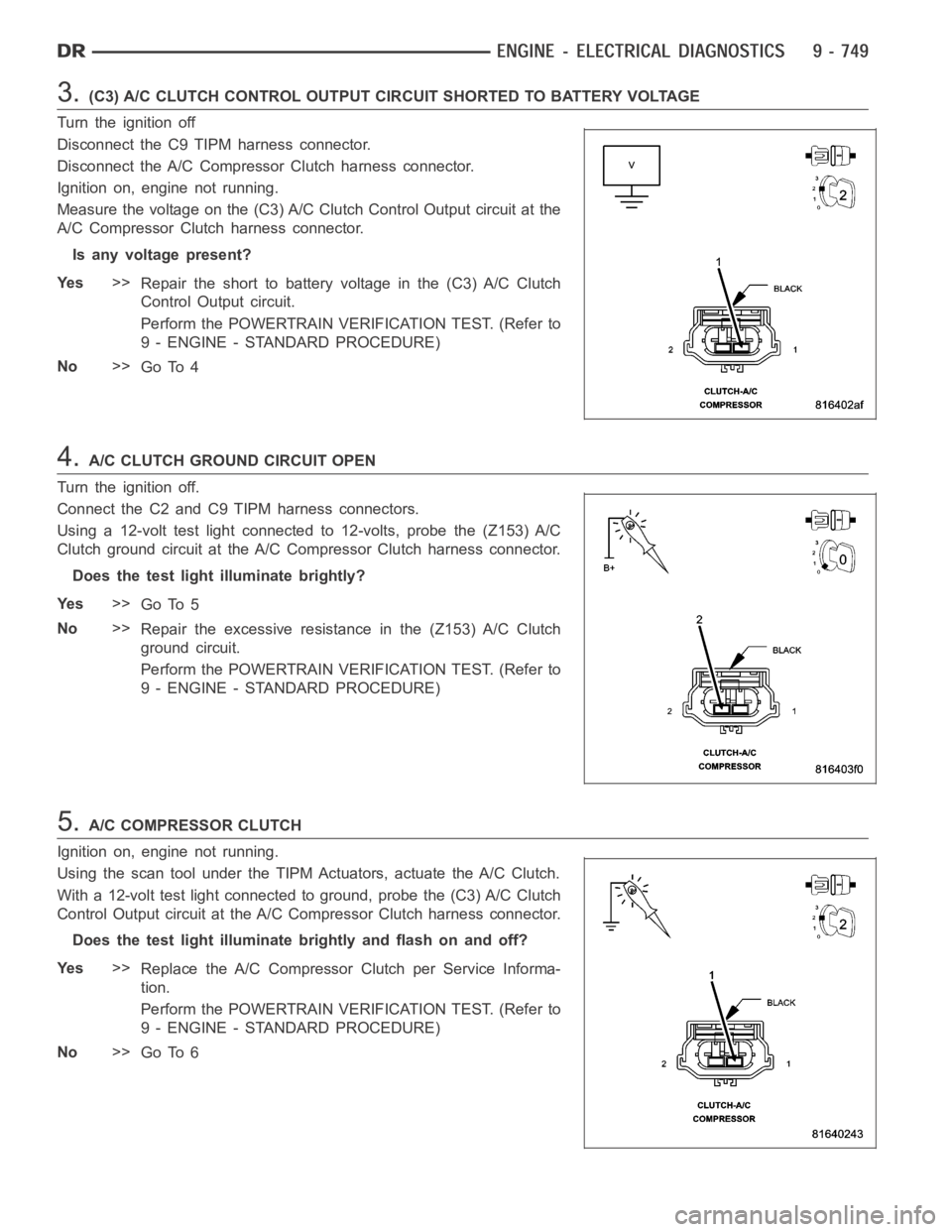 DODGE RAM SRT-10 2006 Service Repair Manual 3.(C3) A/C CLUTCH CONTROL OUTPUT CIRCUIT SHORTED TO BATTERY VOLTAGE
Turn the ignition off
Disconnect the C9 TIPM harness connector.
Disconnect the A/C Compressor Clutch harness connector.
Ignition on, DODGE RAM SRT-10 2006 Service Repair Manual 3.(C3) A/C CLUTCH CONTROL OUTPUT CIRCUIT SHORTED TO BATTERY VOLTAGE
Turn the ignition off
Disconnect the C9 TIPM harness connector.
Disconnect the A/C Compressor Clutch harness connector.
Ignition on,