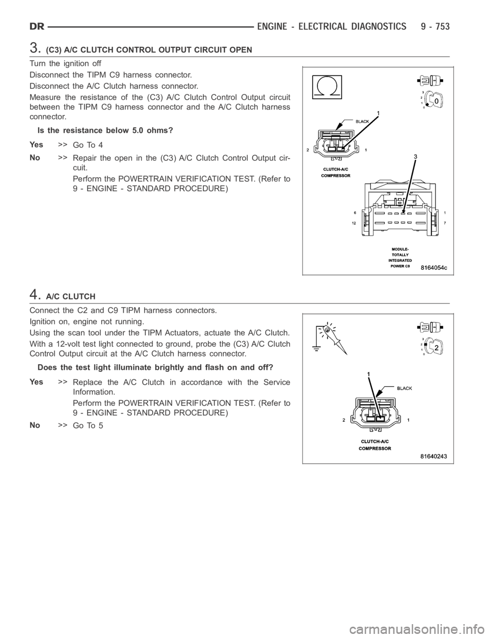 DODGE RAM SRT-10 2006 Service Repair Manual 3.(C3) A/C CLUTCH CONTROL OUTPUT CIRCUIT OPEN
Turn the ignition off
Disconnect the TIPM C9 harness connector.
Disconnect the A/C Clutch harness connector.
Measure the resistance of the (C3) A/C Clutch DODGE RAM SRT-10 2006 Service Repair Manual 3.(C3) A/C CLUTCH CONTROL OUTPUT CIRCUIT OPEN
Turn the ignition off
Disconnect the TIPM C9 harness connector.
Disconnect the A/C Clutch harness connector.
Measure the resistance of the (C3) A/C Clutch