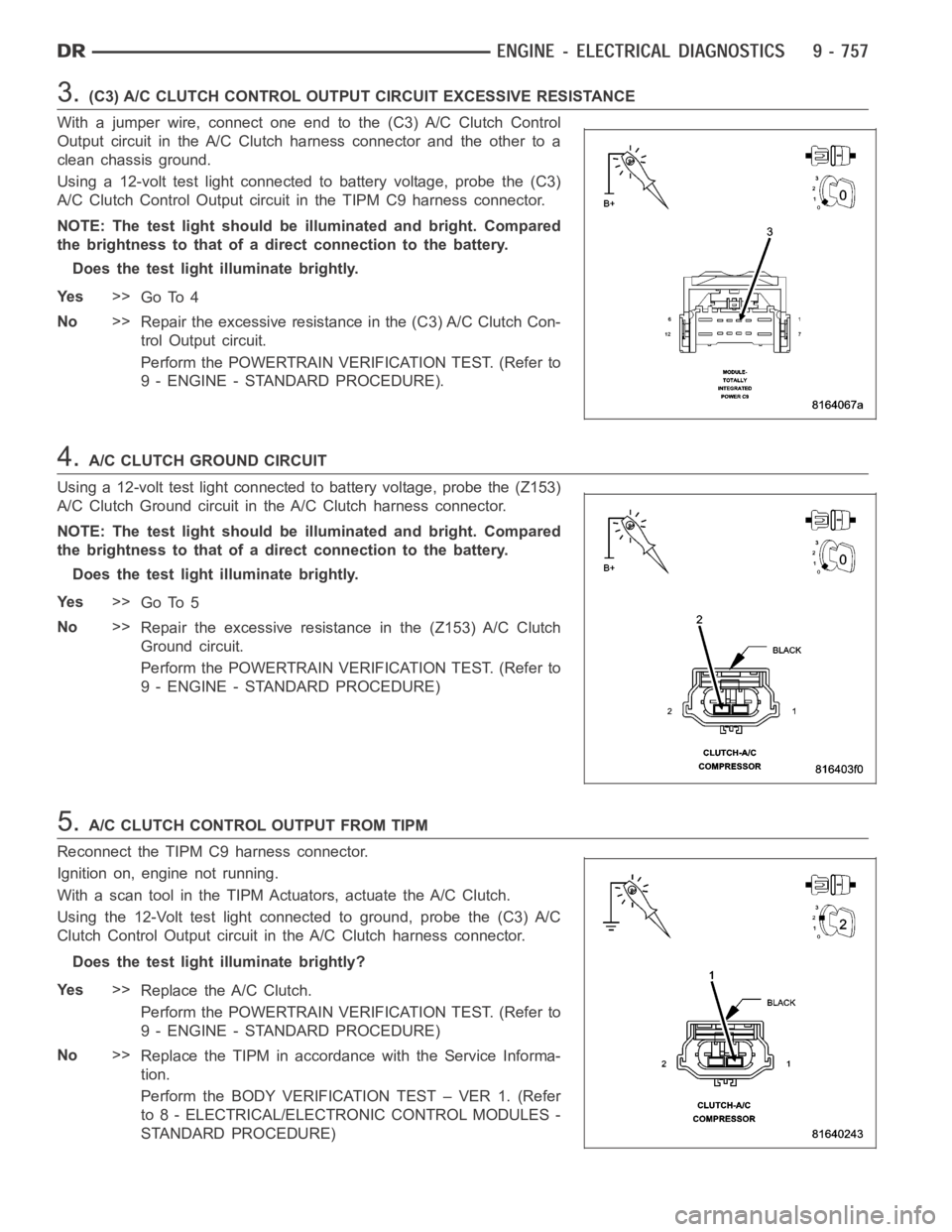 DODGE RAM SRT-10 2006 Service Repair Manual 3.(C3) A/C CLUTCH CONTROL OUTPUT CIRCUIT EXCESSIVE RESISTANCE
With a jumper wire, connect one end to the (C3) A/C Clutch Control
Output circuit in the A/C Clutch harness connector and the other to a
c DODGE RAM SRT-10 2006 Service Repair Manual 3.(C3) A/C CLUTCH CONTROL OUTPUT CIRCUIT EXCESSIVE RESISTANCE
With a jumper wire, connect one end to the (C3) A/C Clutch Control
Output circuit in the A/C Clutch harness connector and the other to a
c
