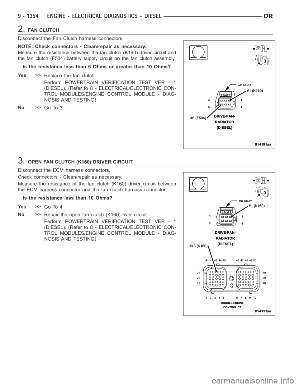 DODGE RAM SRT-10 2006 Service Repair Manual 2.FA N C L U T C H
Disconnect the Fan Clutch harness connectors.
NOTE: Check connectors - Clean/repair as necessary.
Measure the resistance between the fan clutch (K160) driver circuit and
the fan clu DODGE RAM SRT-10 2006 Service Repair Manual 2.FA N C L U T C H
Disconnect the Fan Clutch harness connectors.
NOTE: Check connectors - Clean/repair as necessary.
Measure the resistance between the fan clutch (K160) driver circuit and
the fan clu