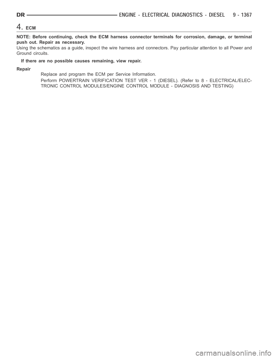 DODGE RAM SRT-10 2006  Service Repair Manual 4.ECM
NOTE: Before continuing, check the ECM harness connector terminals for corrosion, damage, or terminal
push out. Repair as necessary.
Using the schematics as a guide, inspect the wire harness and
