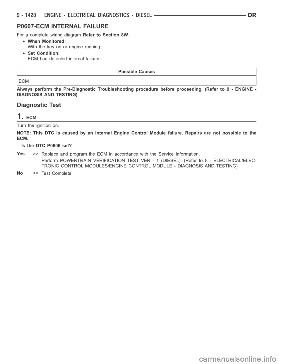 DODGE RAM SRT-10 2006  Service Repair Manual P0607-ECM INTERNAL FAILURE
For a complete wiring diagramRefer to Section 8W.
When Monitored:
With the key on or engine running.
Set Condition:
ECM had detected internal failures.
Possible Causes
ECM
A