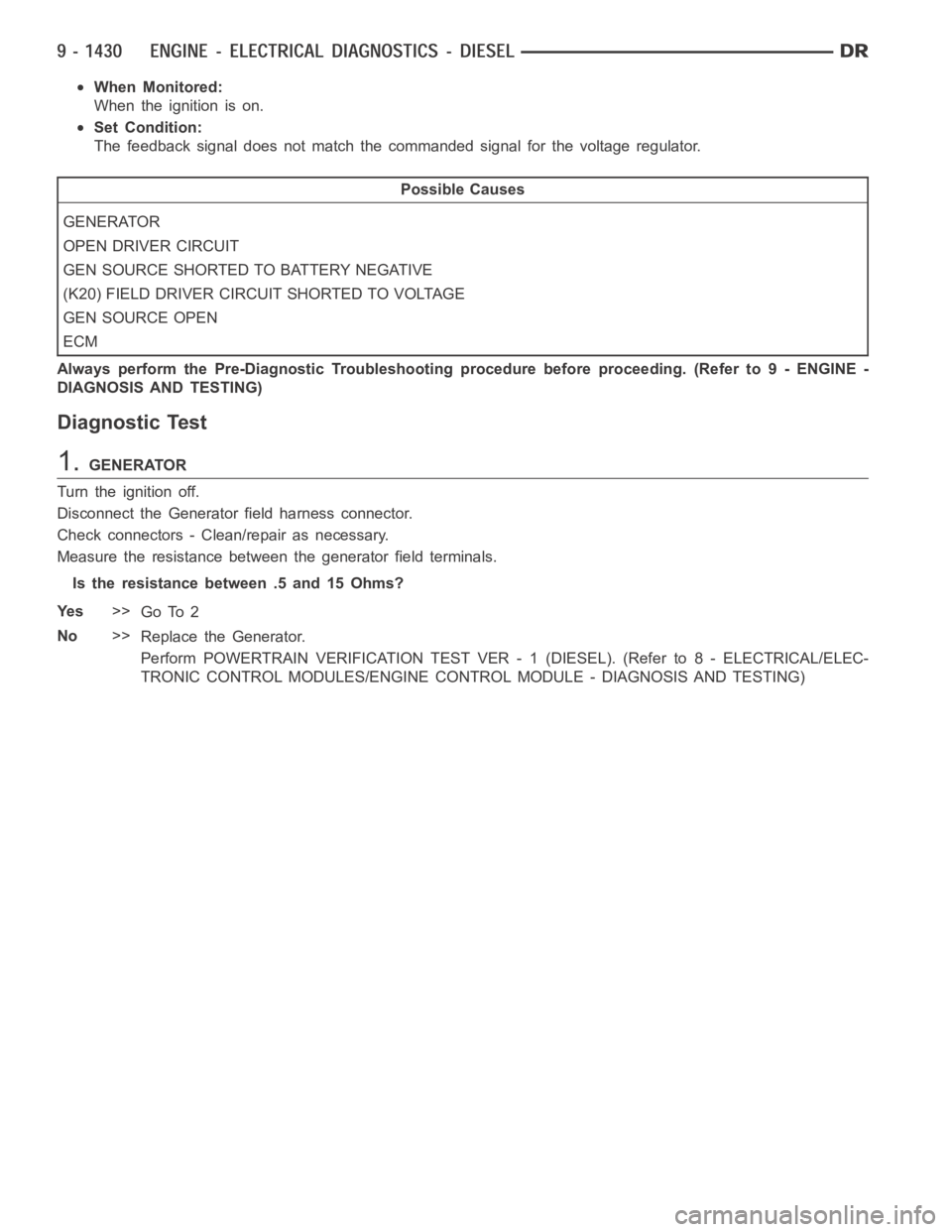 DODGE RAM SRT-10 2006  Service Repair Manual When Monitored:
When the ignition is on.
Set Condition:
The feedback signal does not match the commanded signal for the voltage regulator.
Possible Causes
GENERATOR
OPEN DRIVER CIRCUIT
GEN SOURCE SHOR