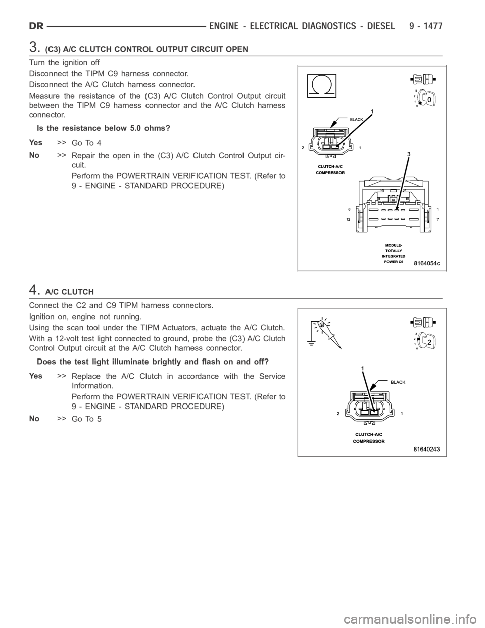 DODGE RAM SRT-10 2006 Service Repair Manual 3.(C3) A/C CLUTCH CONTROL OUTPUT CIRCUIT OPEN
Turn the ignition off
Disconnect the TIPM C9 harness connector.
Disconnect the A/C Clutch harness connector.
Measure the resistance of the (C3) A/C Clutch DODGE RAM SRT-10 2006 Service Repair Manual 3.(C3) A/C CLUTCH CONTROL OUTPUT CIRCUIT OPEN
Turn the ignition off
Disconnect the TIPM C9 harness connector.
Disconnect the A/C Clutch harness connector.
Measure the resistance of the (C3) A/C Clutch