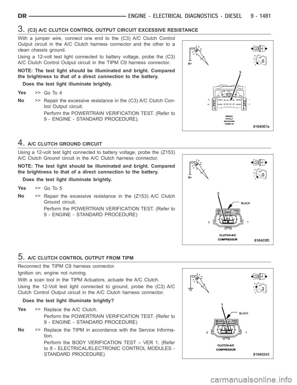 DODGE RAM SRT-10 2006 Service Repair Manual 3.(C3) A/C CLUTCH CONTROL OUTPUT CIRCUIT EXCESSIVE RESISTANCE
With a jumper wire, connect one end to the (C3) A/C Clutch Control
Output circuit in the A/C Clutch harness connector and the other to a
c DODGE RAM SRT-10 2006 Service Repair Manual 3.(C3) A/C CLUTCH CONTROL OUTPUT CIRCUIT EXCESSIVE RESISTANCE
With a jumper wire, connect one end to the (C3) A/C Clutch Control
Output circuit in the A/C Clutch harness connector and the other to a
c