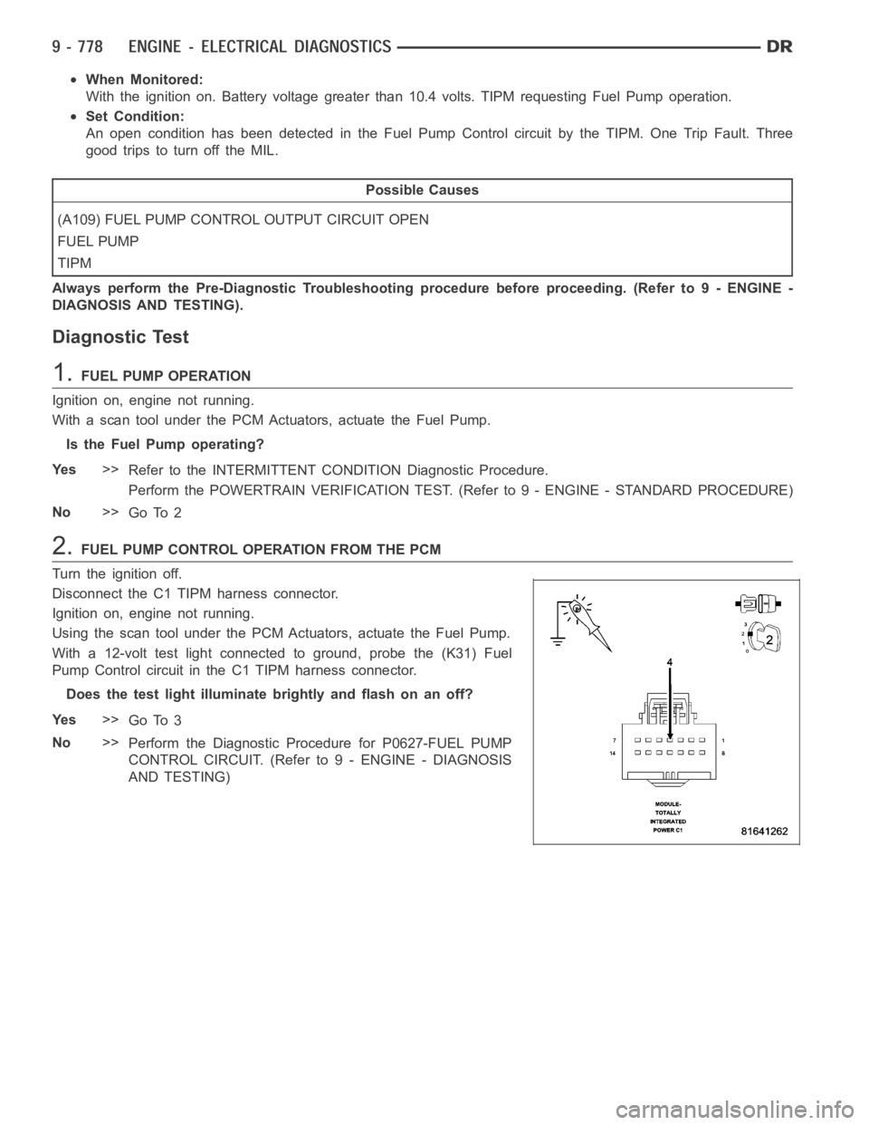 DODGE RAM SRT-10 2006 Service Repair Manual When Monitored:
With the ignition on. Battery voltage greater than 10.4 volts. TIPM requesting Fuel Pump operation.
Set Condition:
An open condition has been detected in the Fuel Pump Control circuit DODGE RAM SRT-10 2006 Service Repair Manual When Monitored:
With the ignition on. Battery voltage greater than 10.4 volts. TIPM requesting Fuel Pump operation.
Set Condition:
An open condition has been detected in the Fuel Pump Control circuit