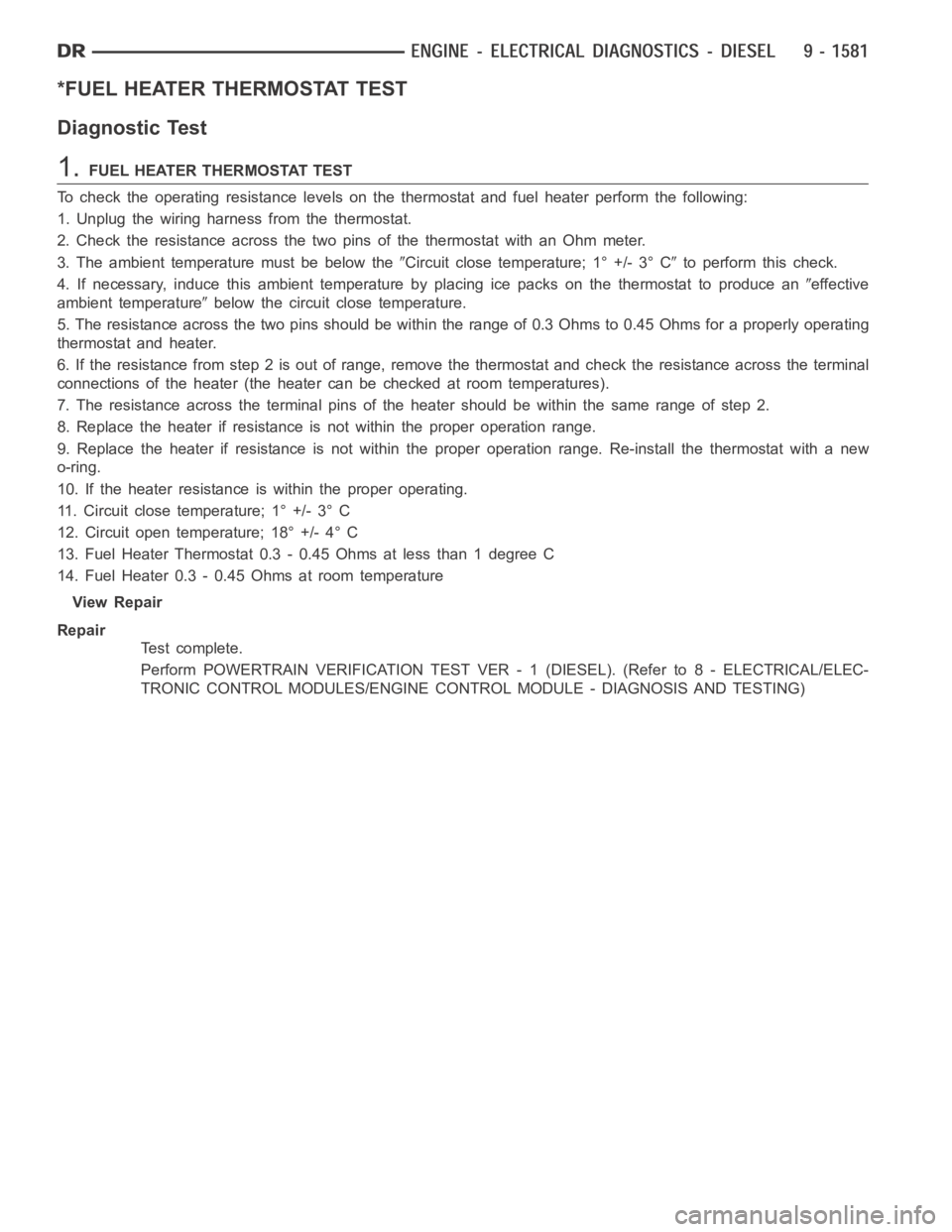 DODGE RAM SRT-10 2006  Service Repair Manual *FUEL HEATER THERMOSTAT TEST
Diagnostic Test
1.FUEL HEATER THERMOSTAT TEST
To check the operating resistance levels on the thermostat and fuel heaterperform the following:
1. Unplug the wiring harness
