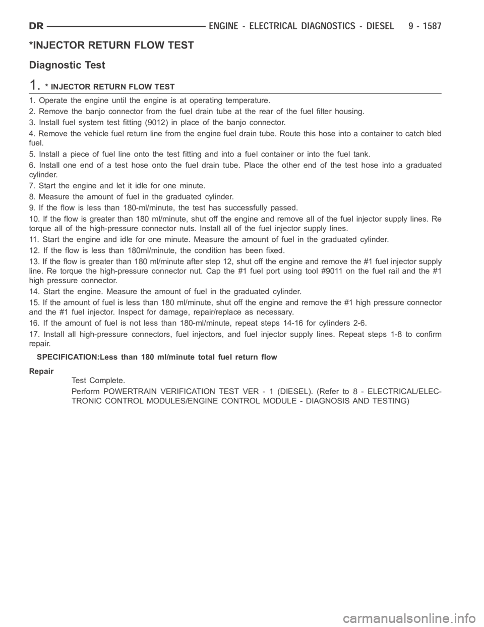 DODGE RAM SRT-10 2006  Service Repair Manual *INJECTOR RETURN FLOW TEST
Diagnostic Test
1.* INJECTOR RETURN FLOW TEST
1. Operate the engine until the engine is at operating temperature.
2. Remove the banjo connector from the fuel drain tube at t