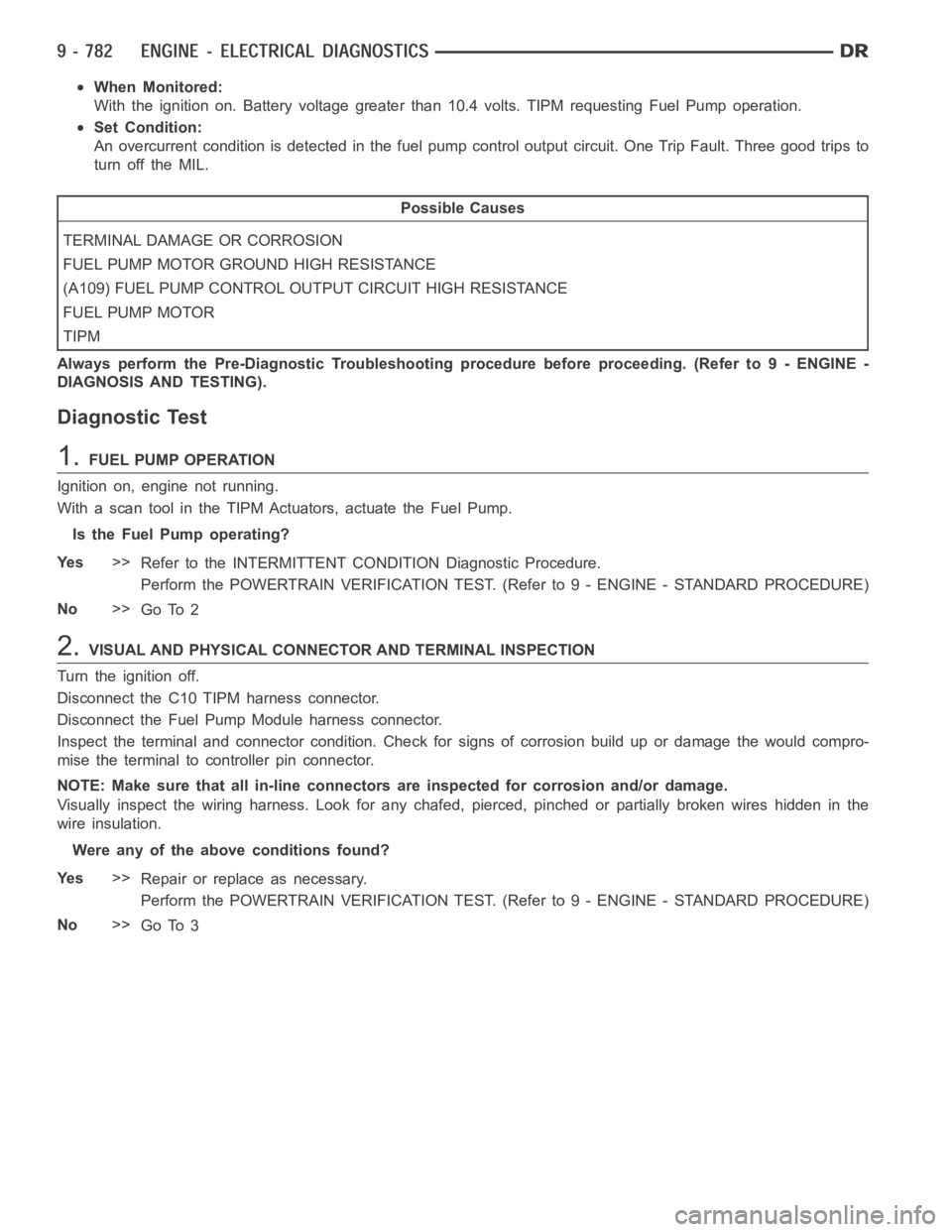 DODGE RAM SRT-10 2006 Service Repair Manual When Monitored:
With the ignition on. Battery voltage greater than 10.4 volts. TIPM requesting Fuel Pump operation.
Set Condition:
An overcurrent condition is detected in the fuel pump control output DODGE RAM SRT-10 2006 Service Repair Manual When Monitored:
With the ignition on. Battery voltage greater than 10.4 volts. TIPM requesting Fuel Pump operation.
Set Condition:
An overcurrent condition is detected in the fuel pump control output
