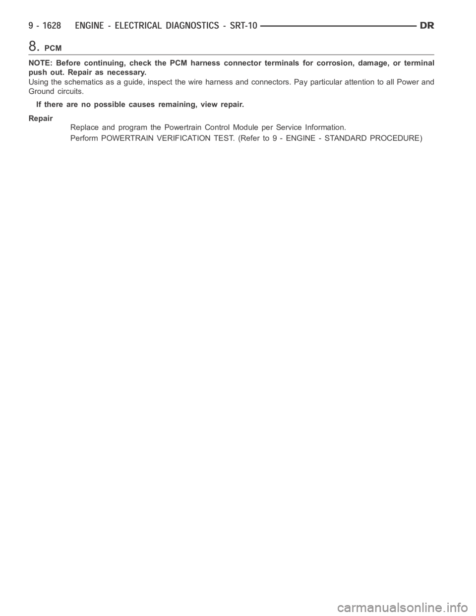 DODGE RAM SRT-10 2006  Service Repair Manual 8.PCM
NOTE: Before continuing, check the PCM harness connector terminals for corrosion, damage, or terminal
push out. Repair as necessary.
Using the schematics as a guide, inspect the wire harness and