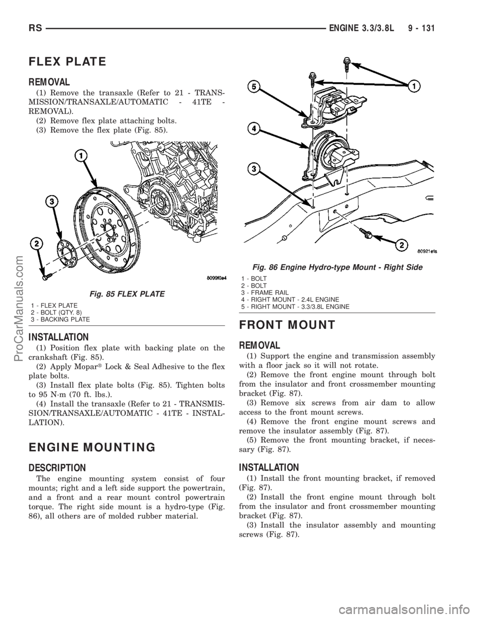DODGE TOWN AND COUNTRY 2003 Service Manual FLEX PLATE
REMOVAL
(1) Remove the transaxle (Refer to 21 - TRANS-
MISSION/TRANSAXLE/AUTOMATIC - 41TE -
REMOVAL).
(2) Remove flex plate attaching bolts.
(3) Remove the flex plate (Fig. 85).
INSTALLATIO DODGE TOWN AND COUNTRY 2003 Service Manual FLEX PLATE
REMOVAL
(1) Remove the transaxle (Refer to 21 - TRANS-
MISSION/TRANSAXLE/AUTOMATIC - 41TE -
REMOVAL).
(2) Remove flex plate attaching bolts.
(3) Remove the flex plate (Fig. 85).
INSTALLATIO