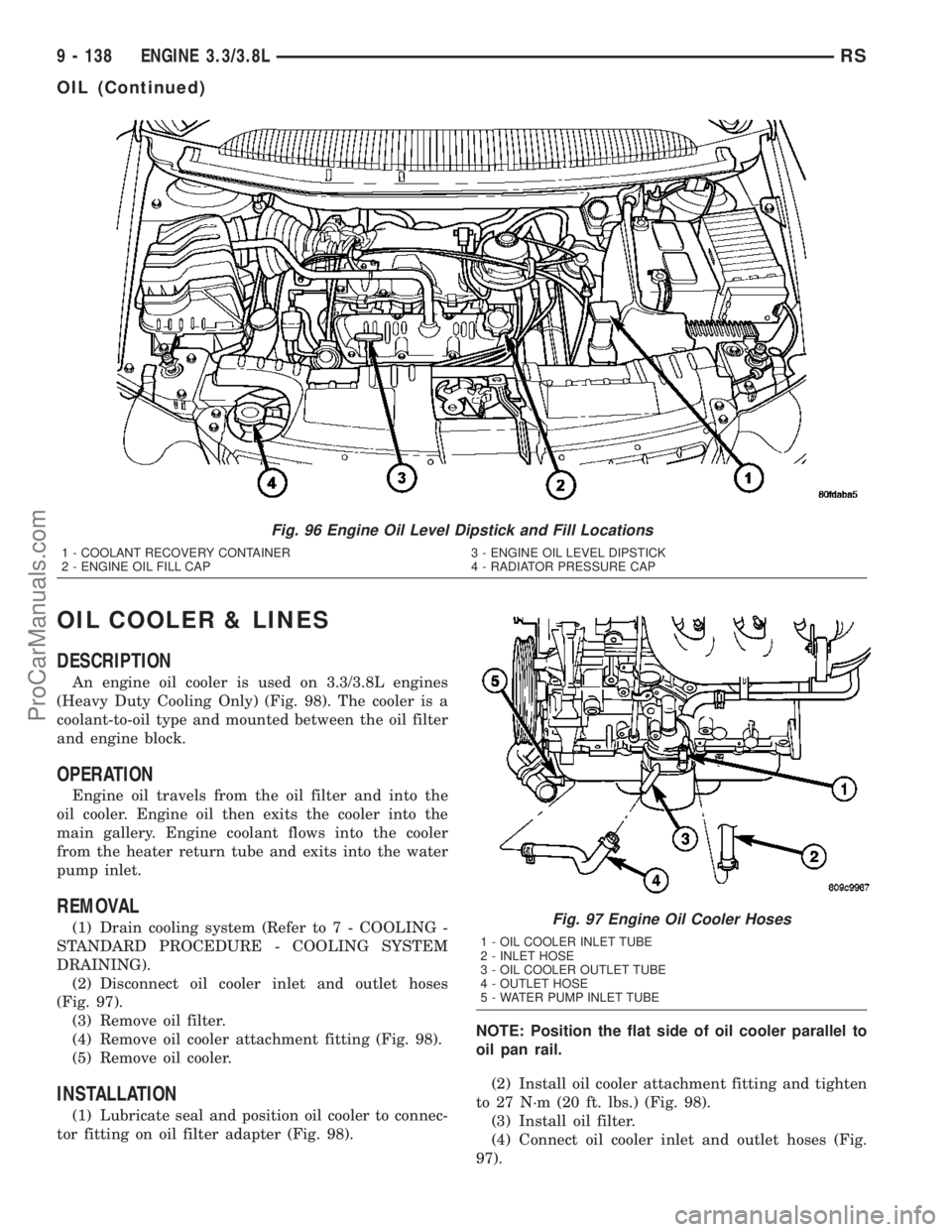 DODGE TOWN AND COUNTRY 2003 Service Manual OIL COOLER & LINES
DESCRIPTION
An engine oil cooler is used on 3.3/3.8L engines
(Heavy Duty Cooling Only) (Fig. 98). The cooler is a
coolant-to-oil type and mounted between the oil filter
and engine b DODGE TOWN AND COUNTRY 2003 Service Manual OIL COOLER & LINES
DESCRIPTION
An engine oil cooler is used on 3.3/3.8L engines
(Heavy Duty Cooling Only) (Fig. 98). The cooler is a
coolant-to-oil type and mounted between the oil filter
and engine b